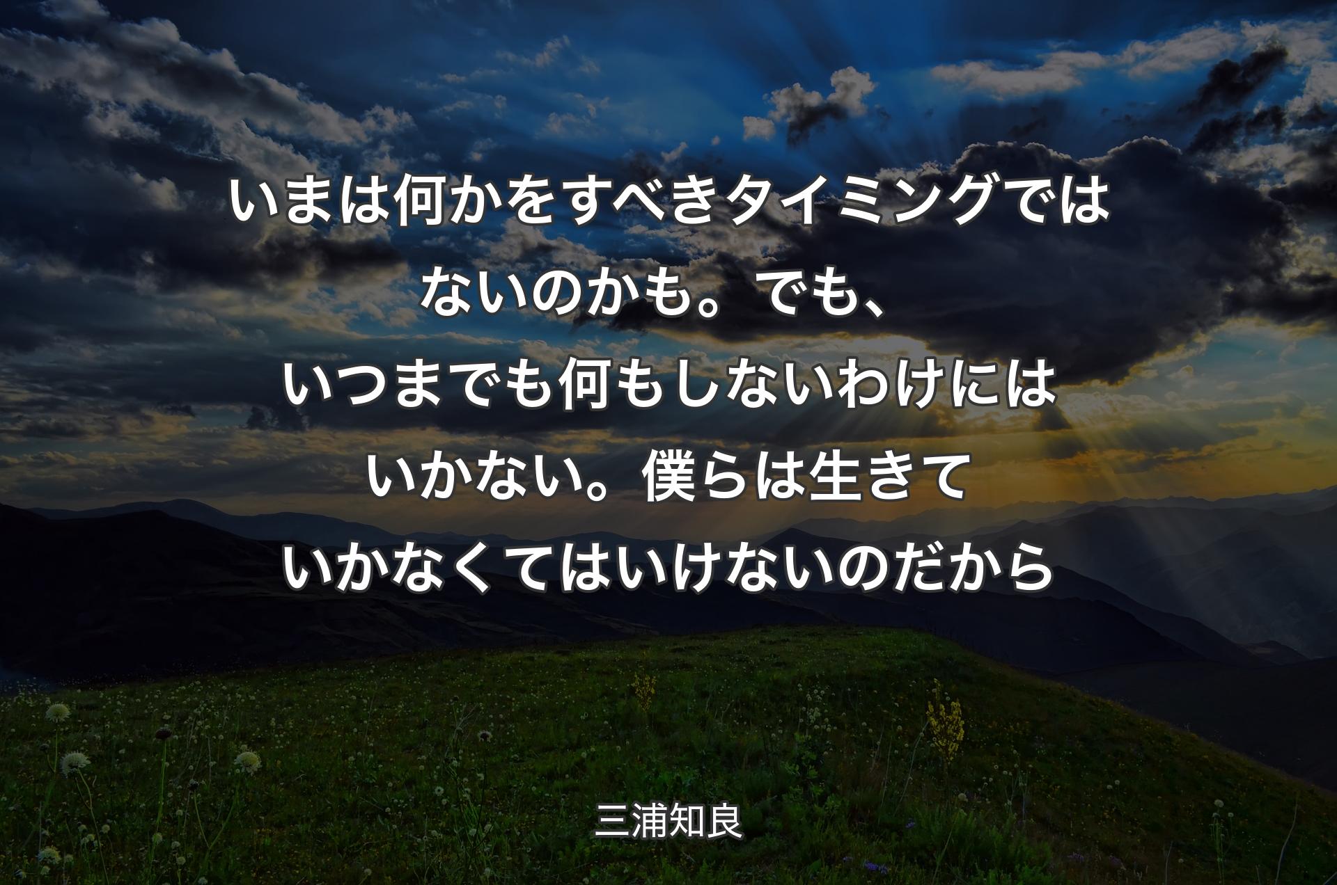 いまは何かをすべきタイミングではないのかも。でも、いつまでも何もしないわけにはいかない。僕らは生きていかなくてはいけないのだから - 三浦知良