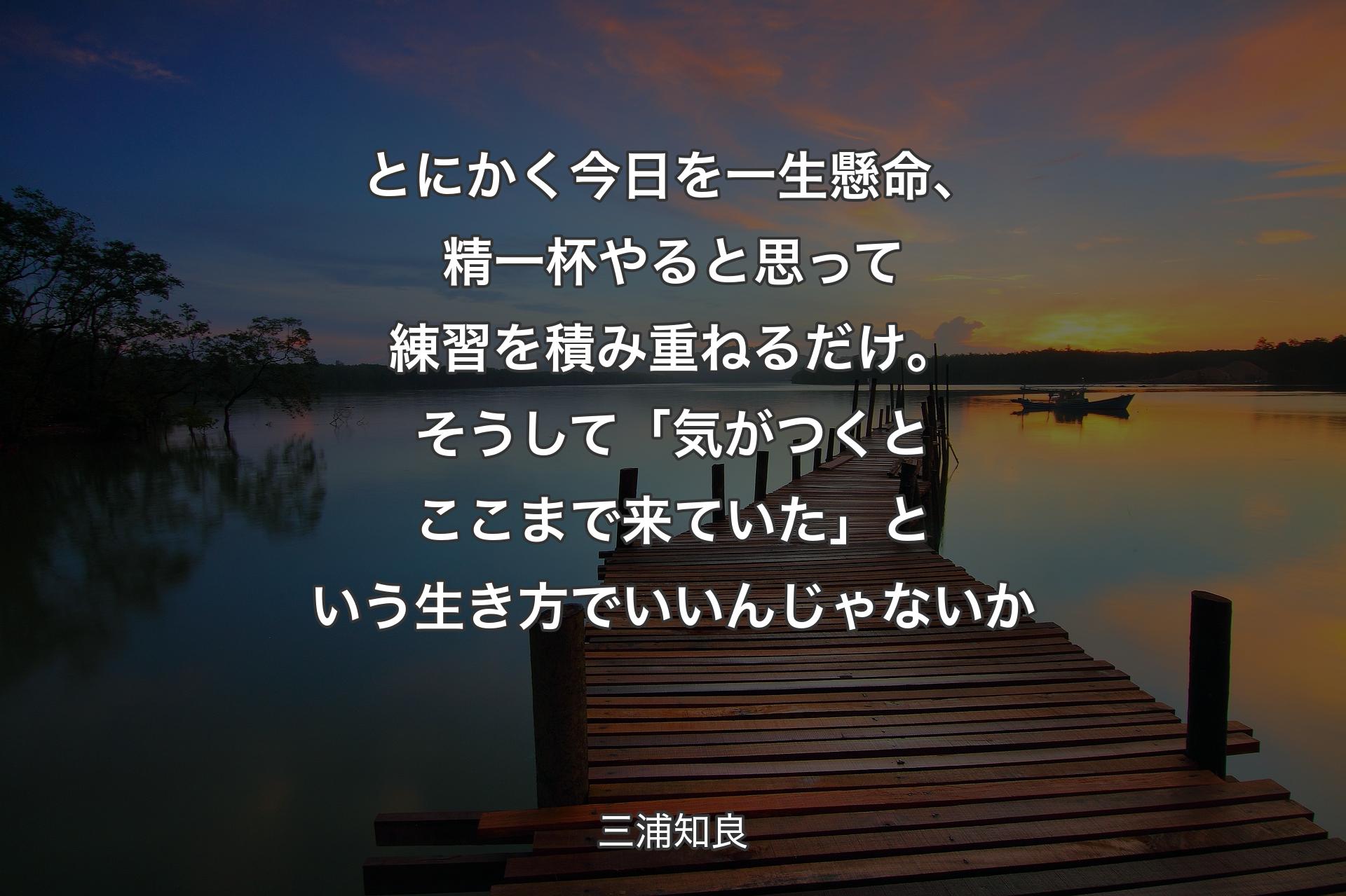 とにかく今日を一生懸命、精一杯やると思って練習を積み重ねるだけ。そうして「気がつくとここまで来ていた」という生き方でいいんじゃないか - 三浦知良