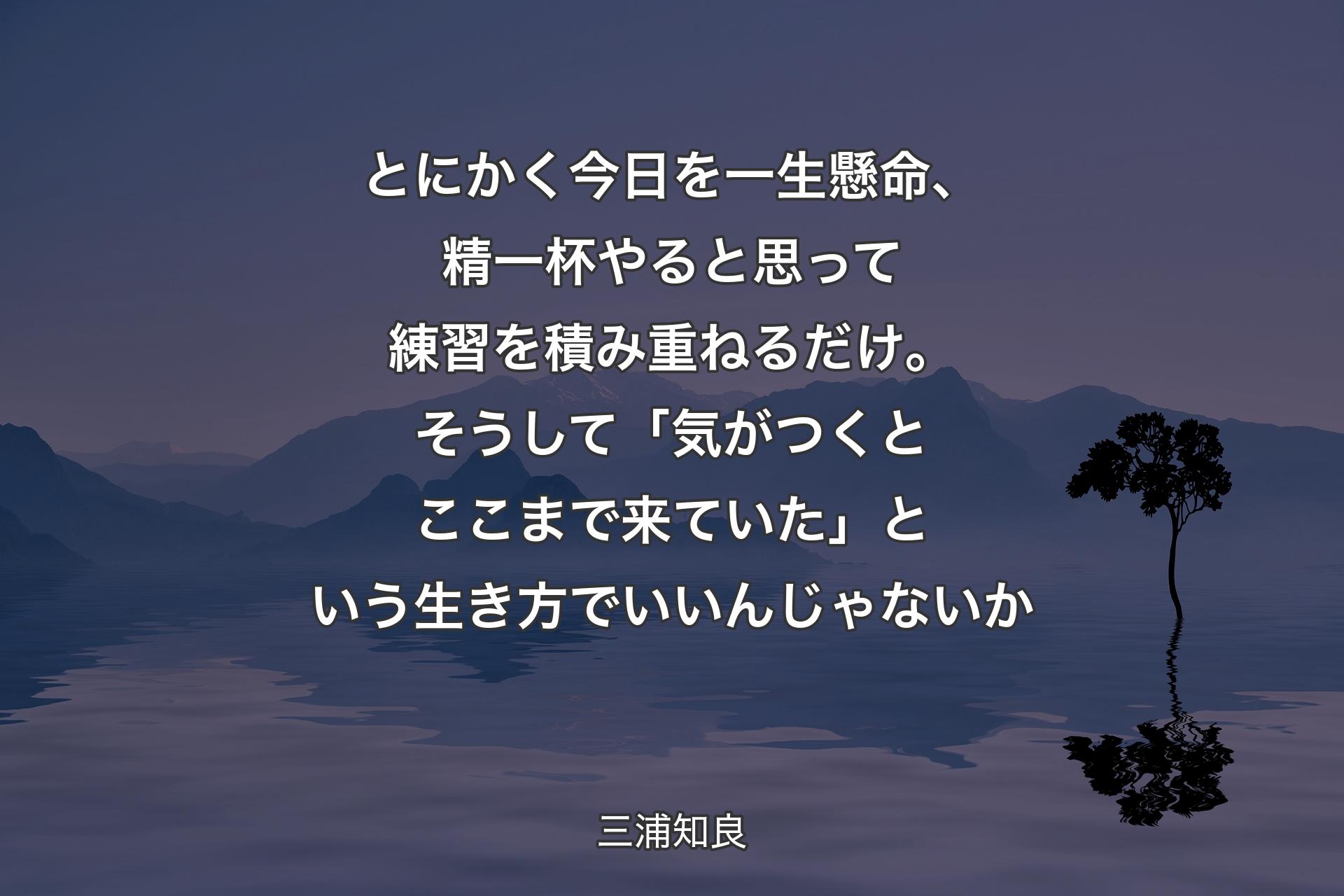 とにかく今日を一生懸命、精一杯やると思って練習を積み重ねるだけ。そうして「気がつくとここまで来ていた」という生き方でいいんじゃないか - 三浦知良