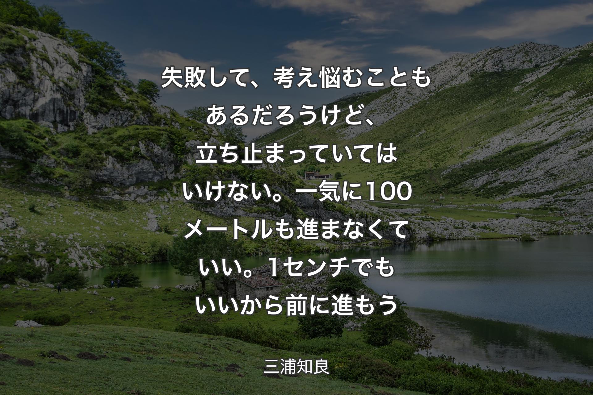 【背景1】失敗して、考え悩むこともあるだろうけど、立ち止まっていてはいけない。一気に100メートルも進まなくていい。1センチでもいいから前に進もう - 三浦知良