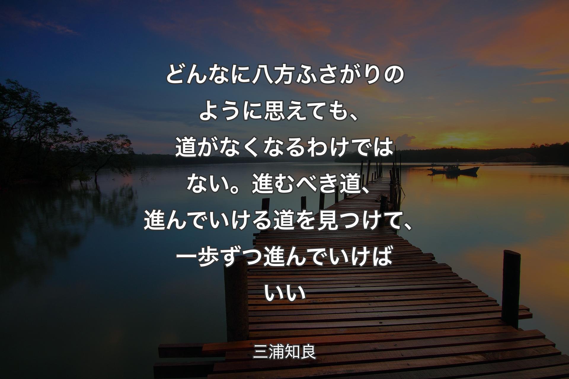 【背景3】どんなに八方ふさがりのように思えても、道がなくなるわけではない。進むべき道、進んでいける道を見つけて、一歩ずつ進んでいけばいい - 三浦知良