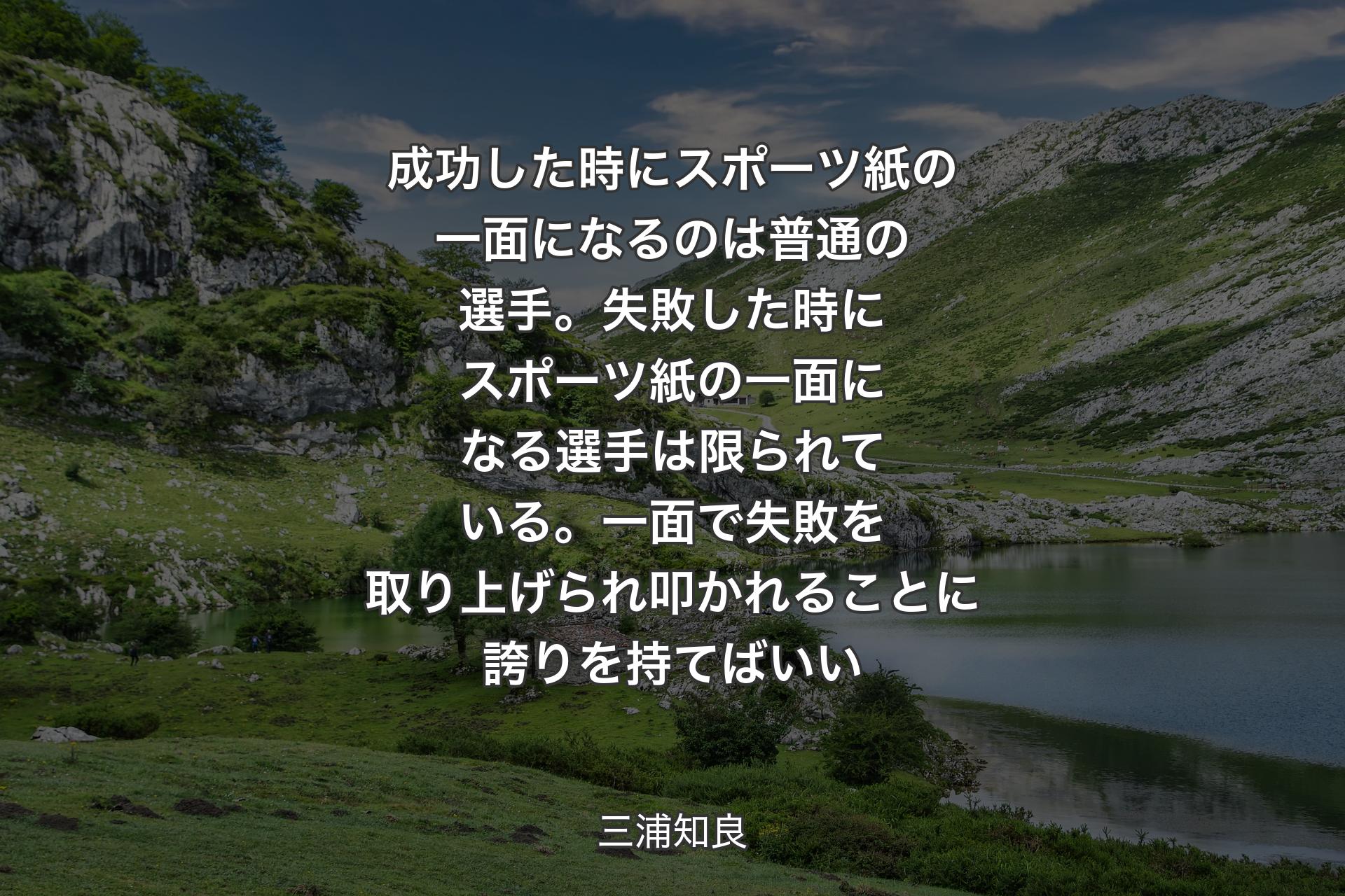 【背景1】成功した時にスポーツ紙の一面になるのは普通の選手。失敗した時にスポーツ紙の一面になる選手は限られている。一面で失敗を取り上げられ叩かれることに誇りを持てばいい - 三浦知良