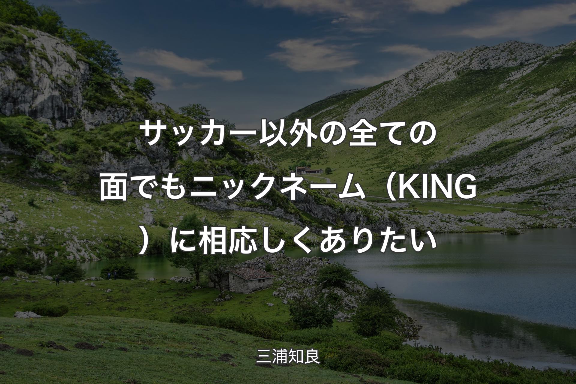 サッカー以外の全ての面でもニックネーム（KING）に相応しくありたい - 三浦知良