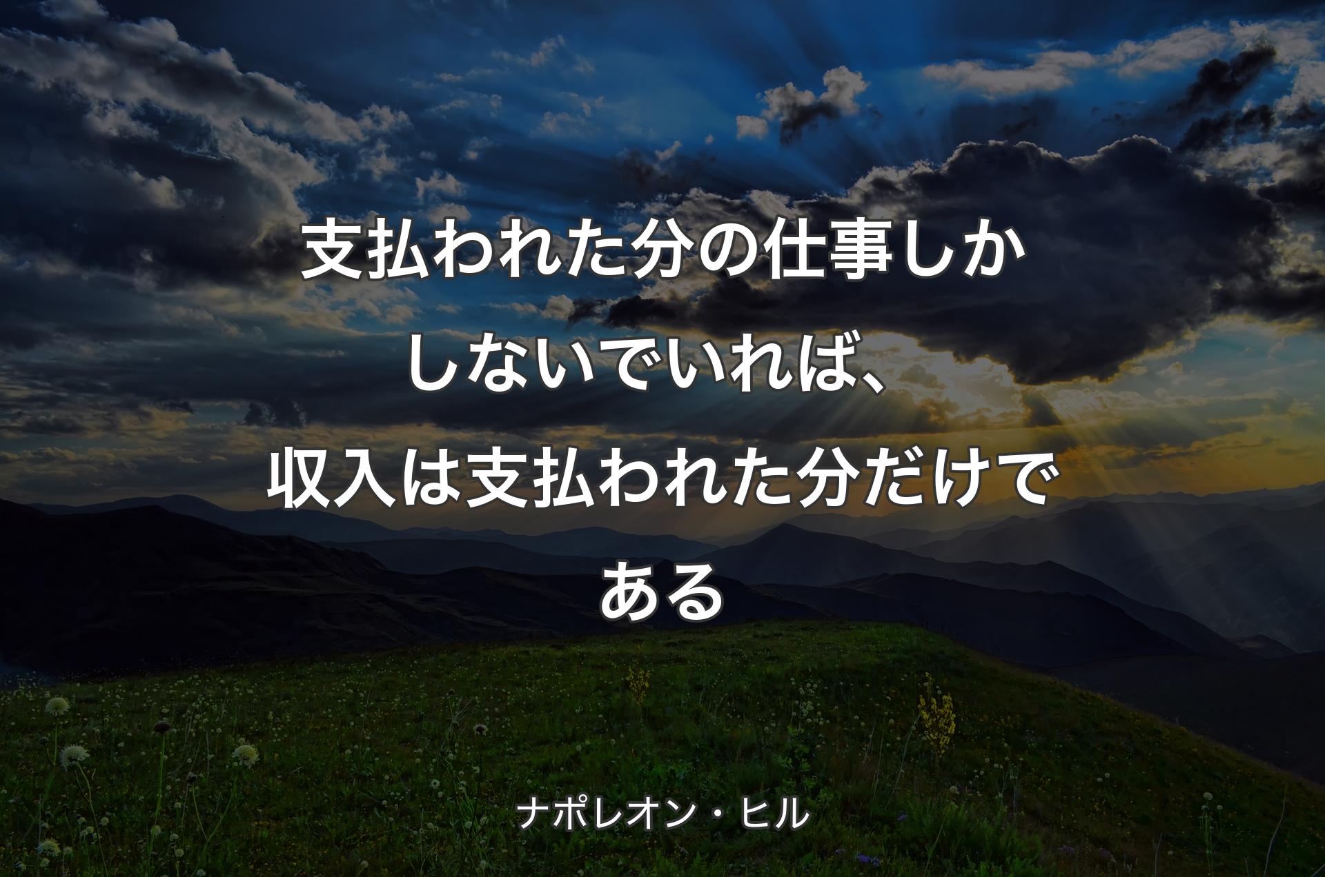 支払われた分の仕事しかしないでいれば、収入は支払われた分だけである - ナポレオン・ヒル