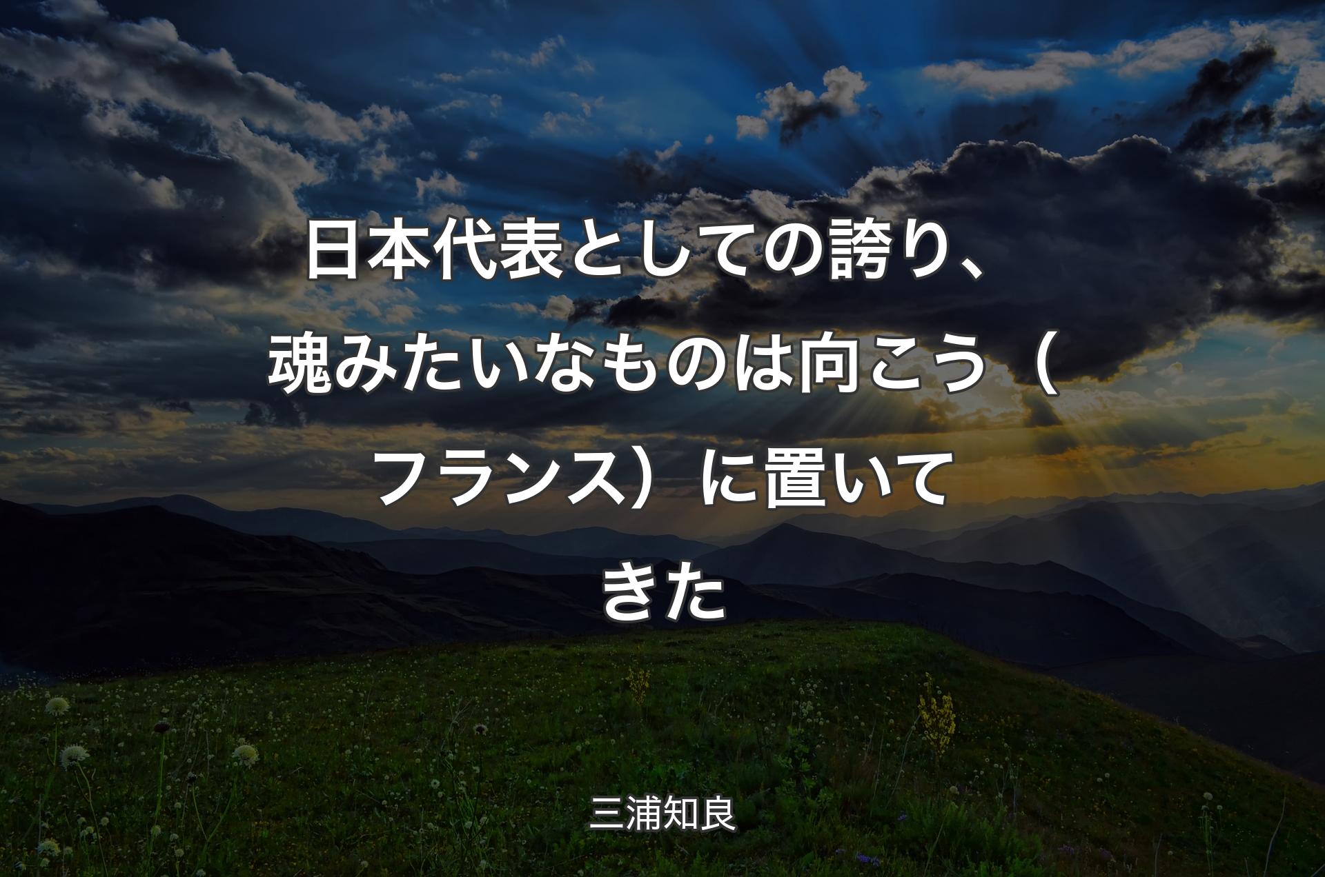 日本代表としての誇り、魂みたいなものは向こう（フランス）に置いてきた - 三浦知良