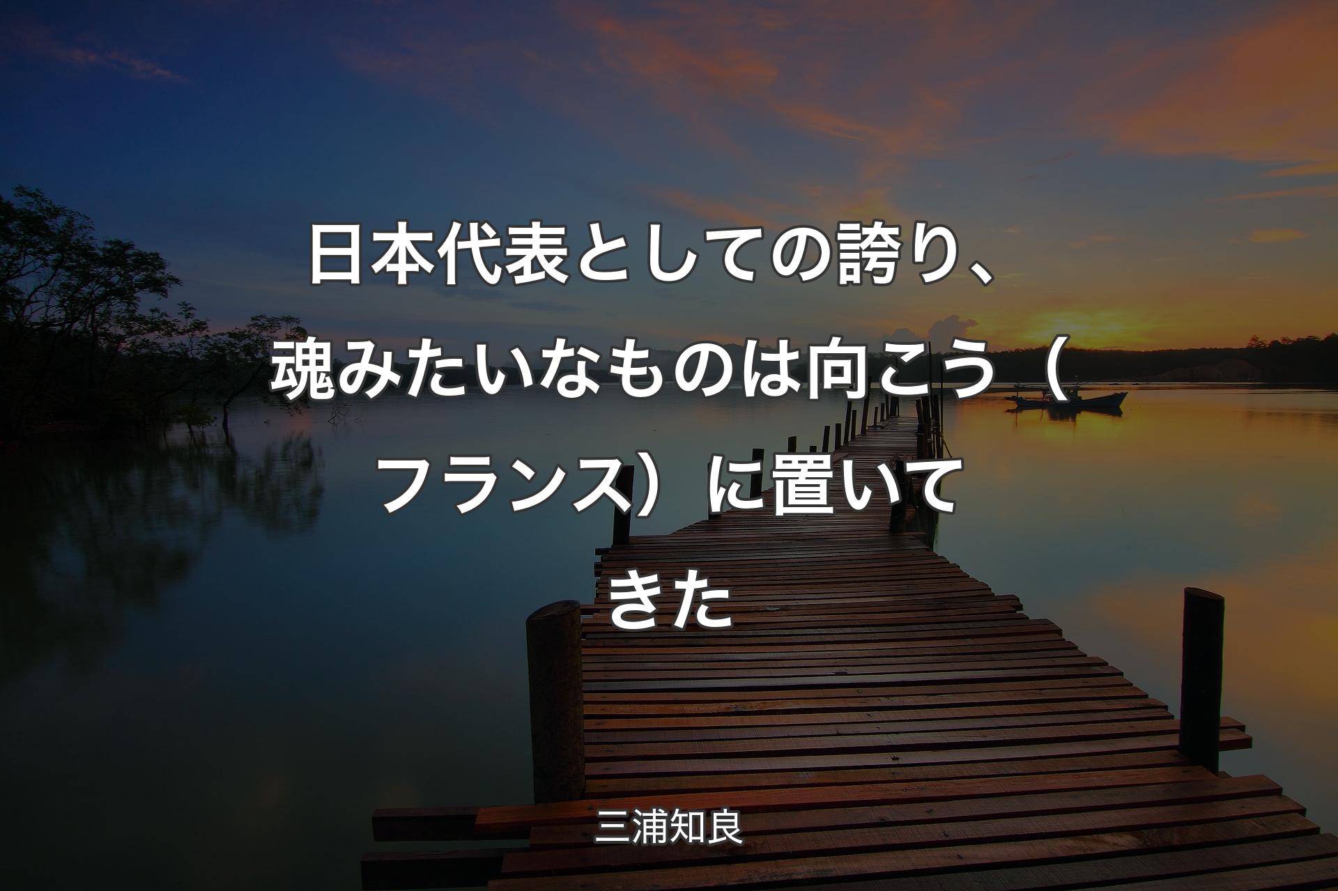 【背景3】日本代表としての誇り、魂みたいなものは向こう（フランス）に置いてきた - 三浦知良