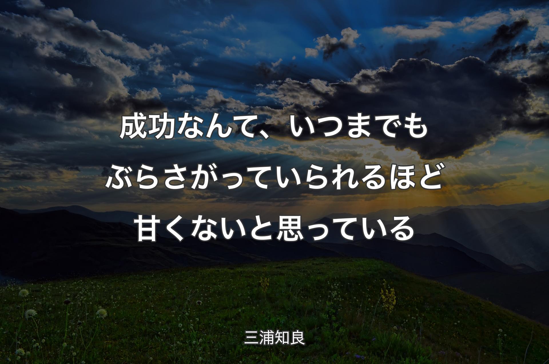 成功なんて、いつまでもぶらさがっていられるほど甘くないと思っている - 三浦知良