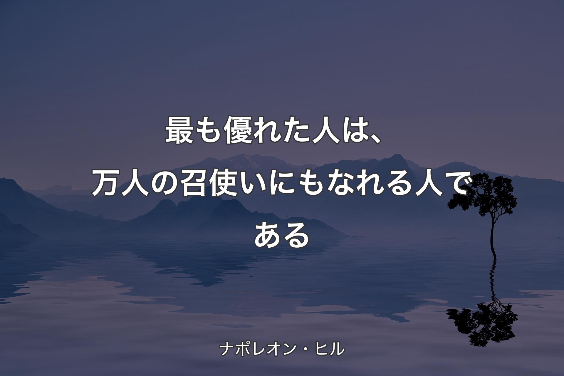 【背景4】最も優れた人は、万人の召使いにも��なれる人である - ナポレオン・ヒル