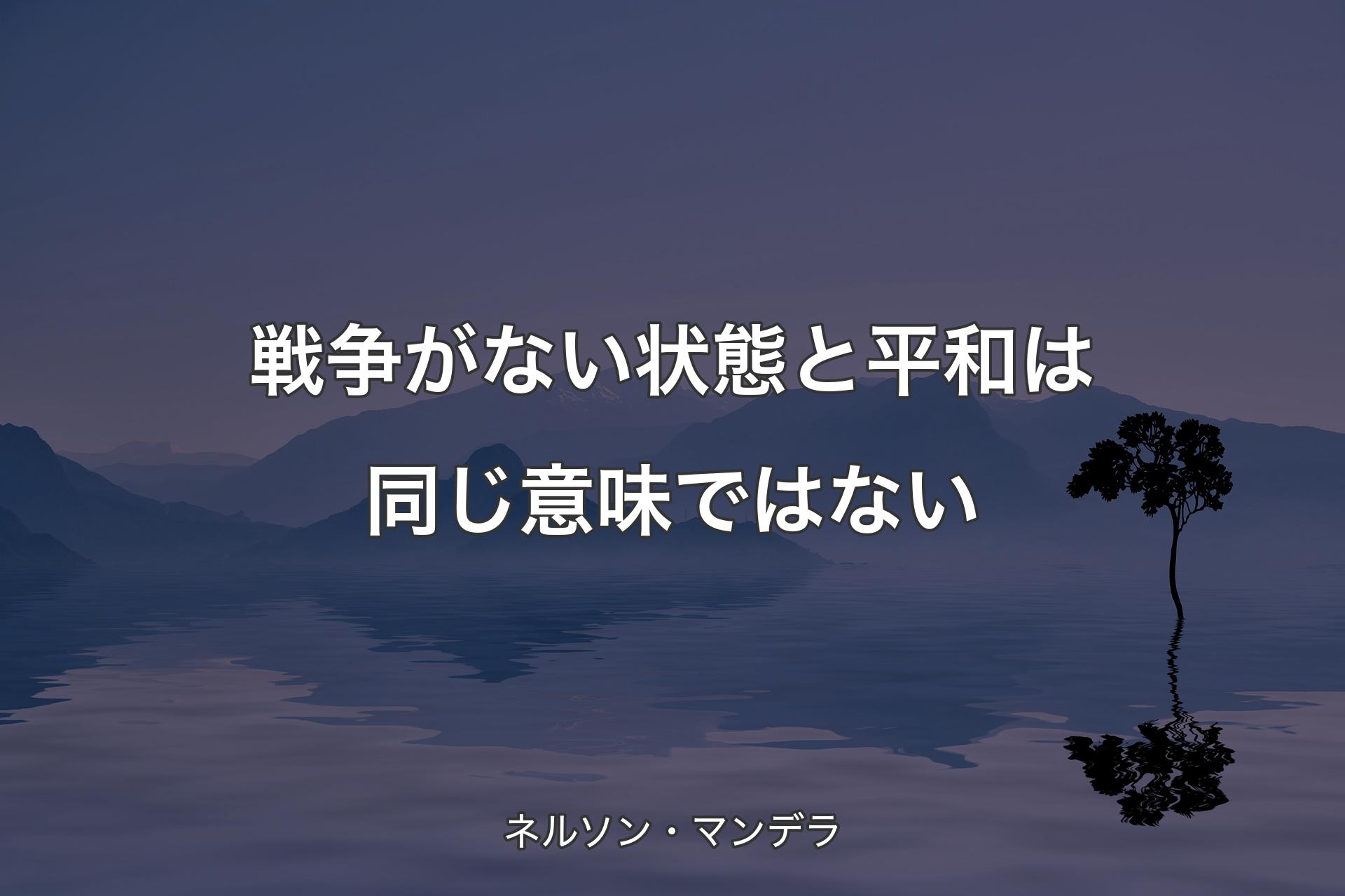 【背景4】戦争がない状態と平和は同じ意味ではない - ネルソン・マンデラ