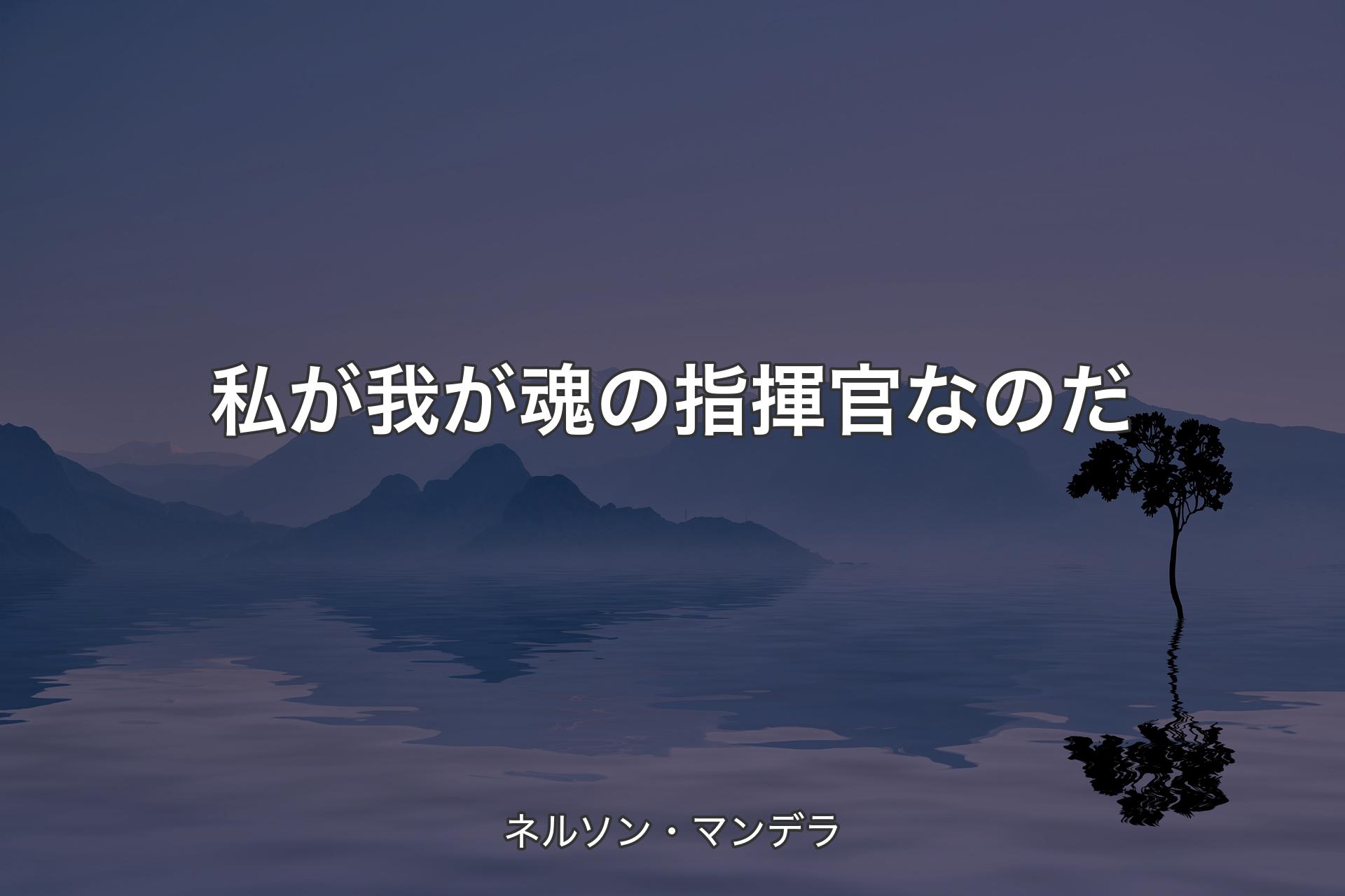 【背景4】私が我が魂の指揮官なのだ - ネルソン・マンデラ