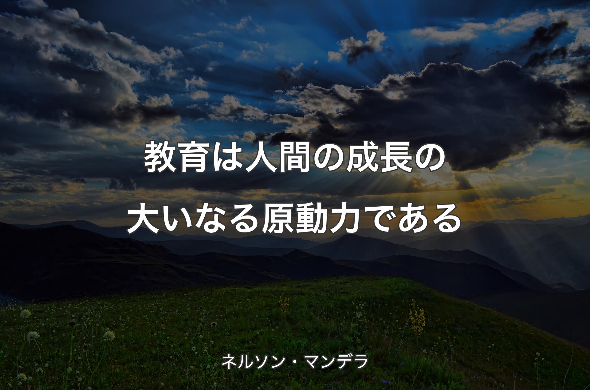 教育は人間の成長の大いなる原動力である - ネルソン・マンデラ