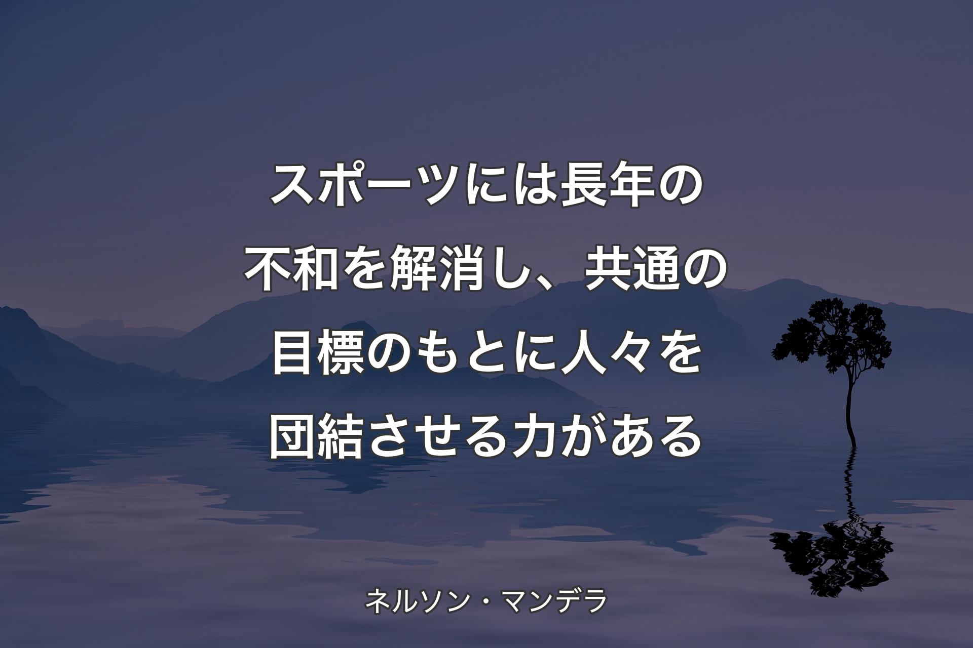 【背景4】スポーツには長年の不和を解消し、共通の目標のもとに人々を団結させる力がある - ネルソン・マンデラ