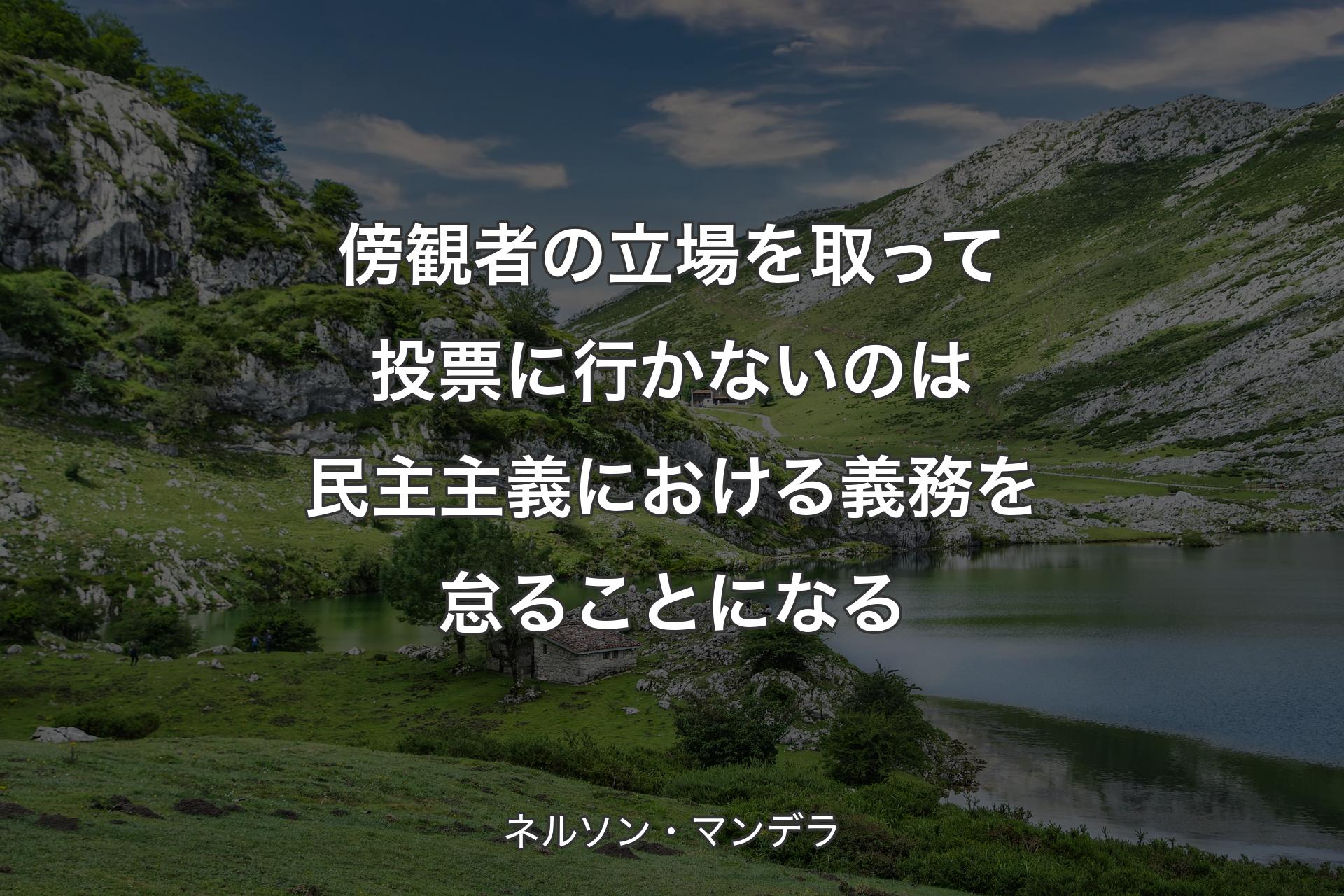 【背景1】傍観者の立場を取って投票に行かないのは民主主義における義務を怠ることになる - ネルソン・マンデラ