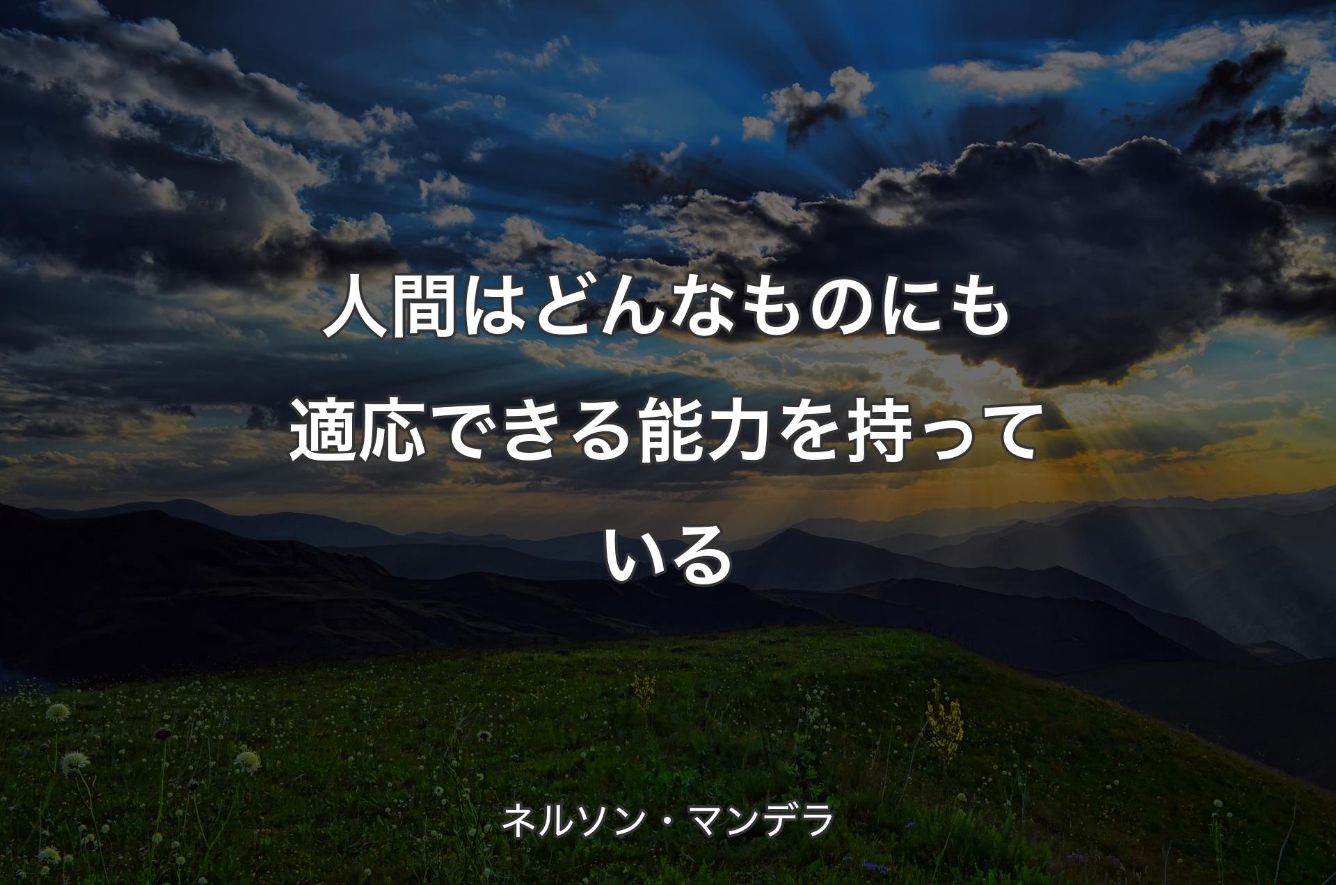 人間はどんなものにも適応できる能力を持っている - ネ�ルソン・マンデラ