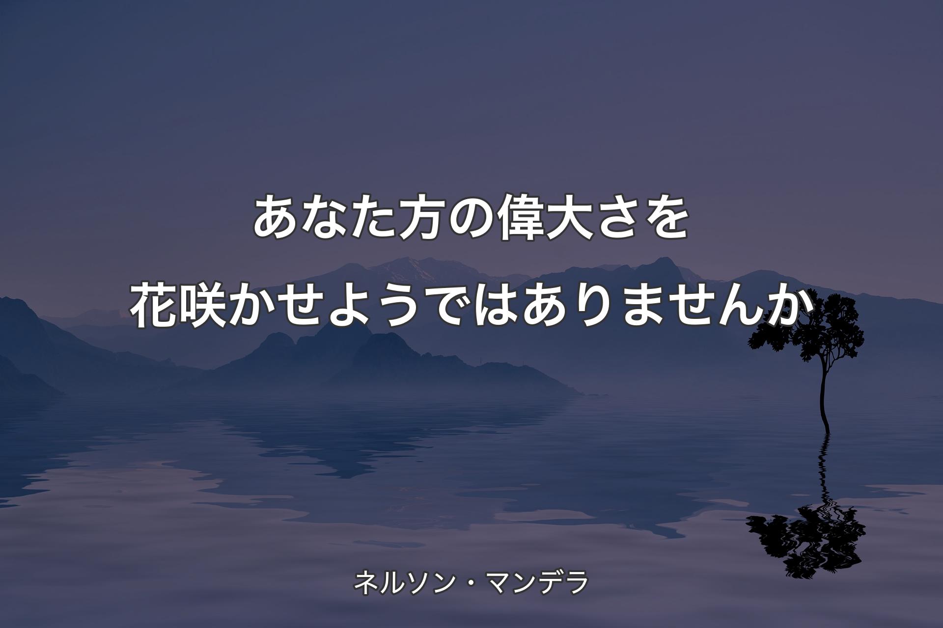 【背景4】あなた方の偉大さを花咲かせようではありませんか - ネルソン・マンデラ