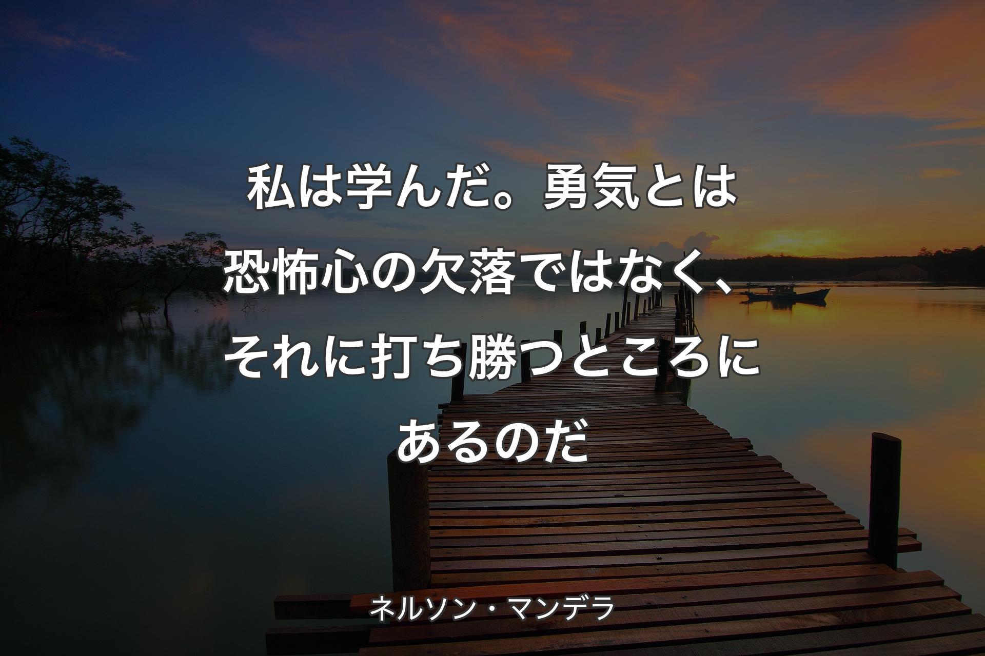 【背景3】私は学んだ。勇気とは恐怖心の欠落ではなく、それに打ち勝つところにあるのだ - ネルソン・マンデラ