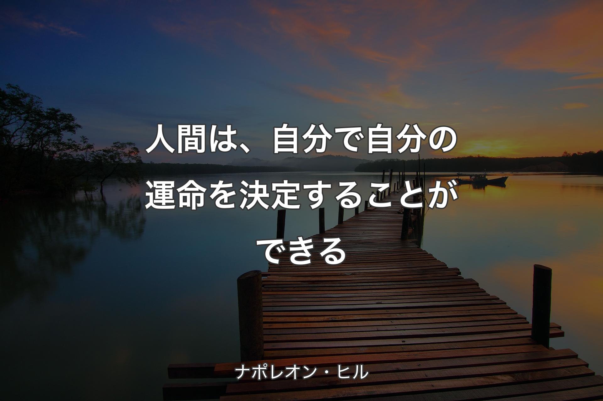 人間は、自分で自分の運命を決定することができる - ナポレオン・ヒル