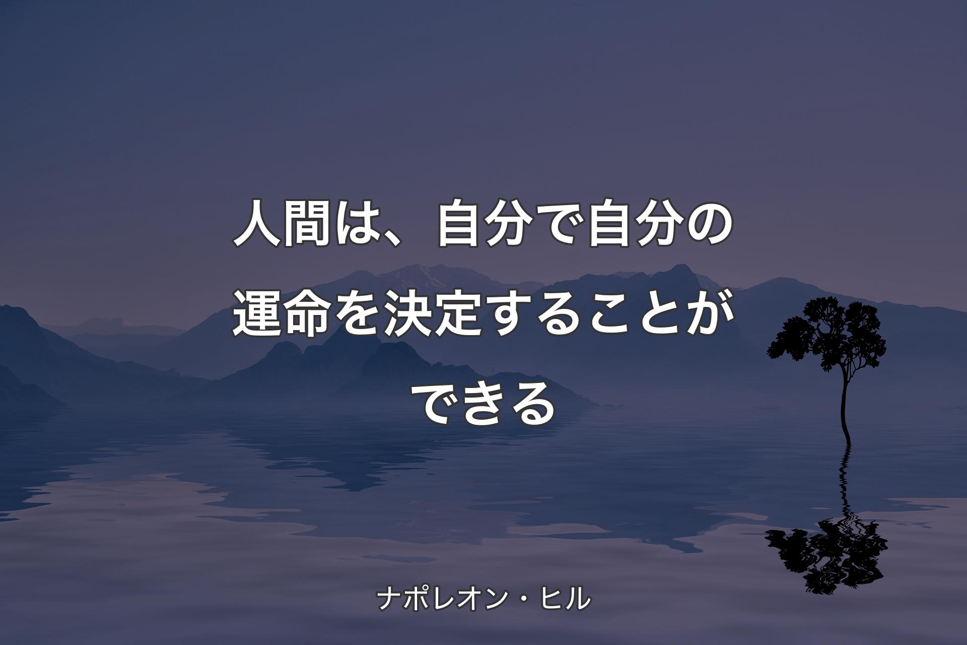 【背景4】人間は、自分で自分の運命を決定す��ることができる - ナポレオン・ヒル