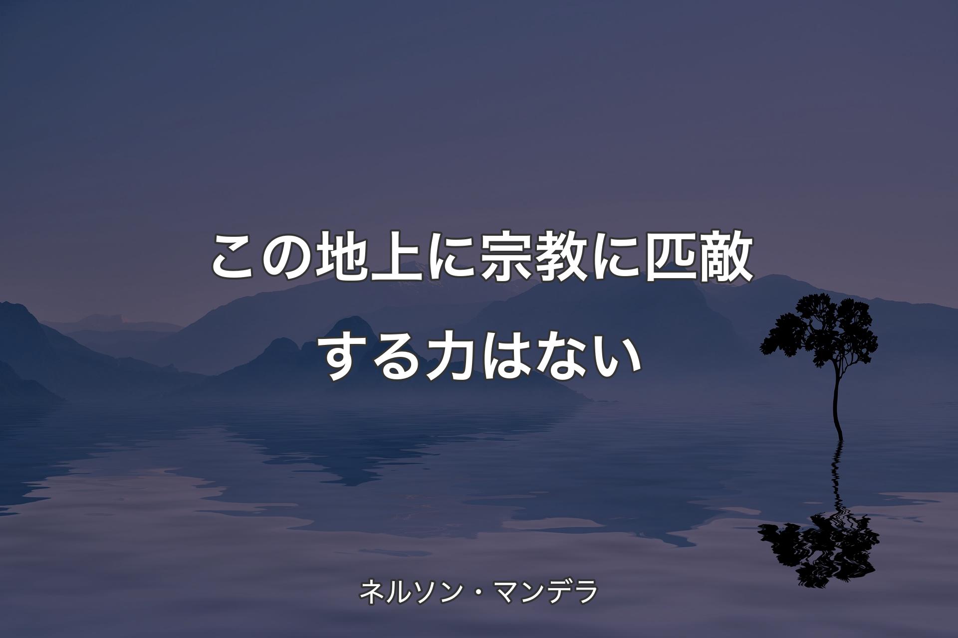 【背景4】この地上に宗教に匹敵する力はない - ネルソン・マンデラ