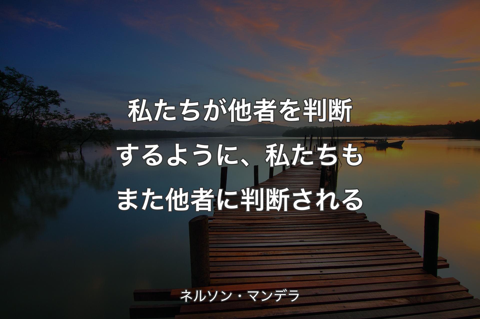 私たちが他者を判断するように、私たちもまた他者に判断される - ネルソン・マンデラ