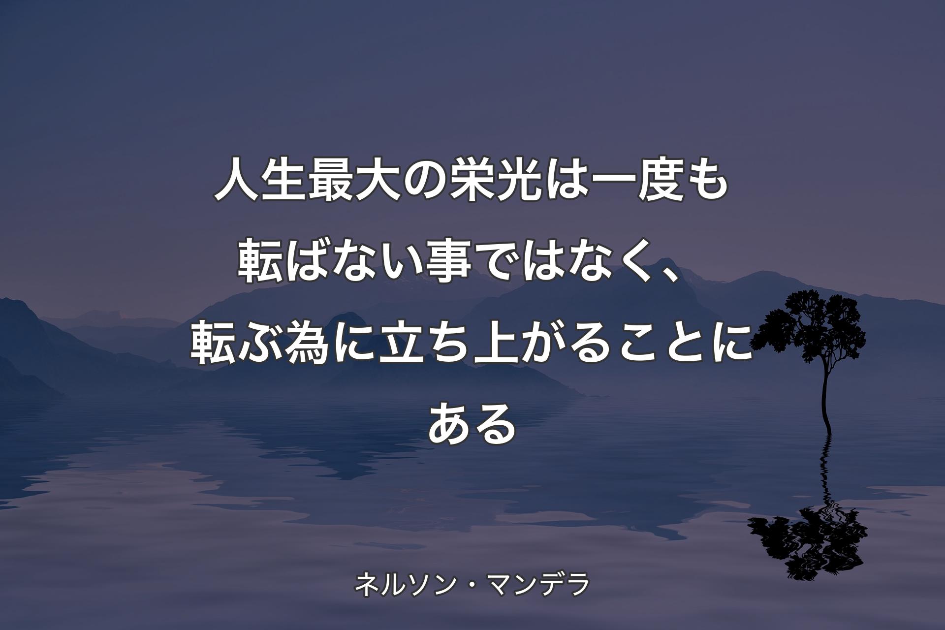 【背景4】人生最大の栄光は一度も転ばない事ではなく、転ぶ為に立ち上がることにある - ネルソン・マンデラ