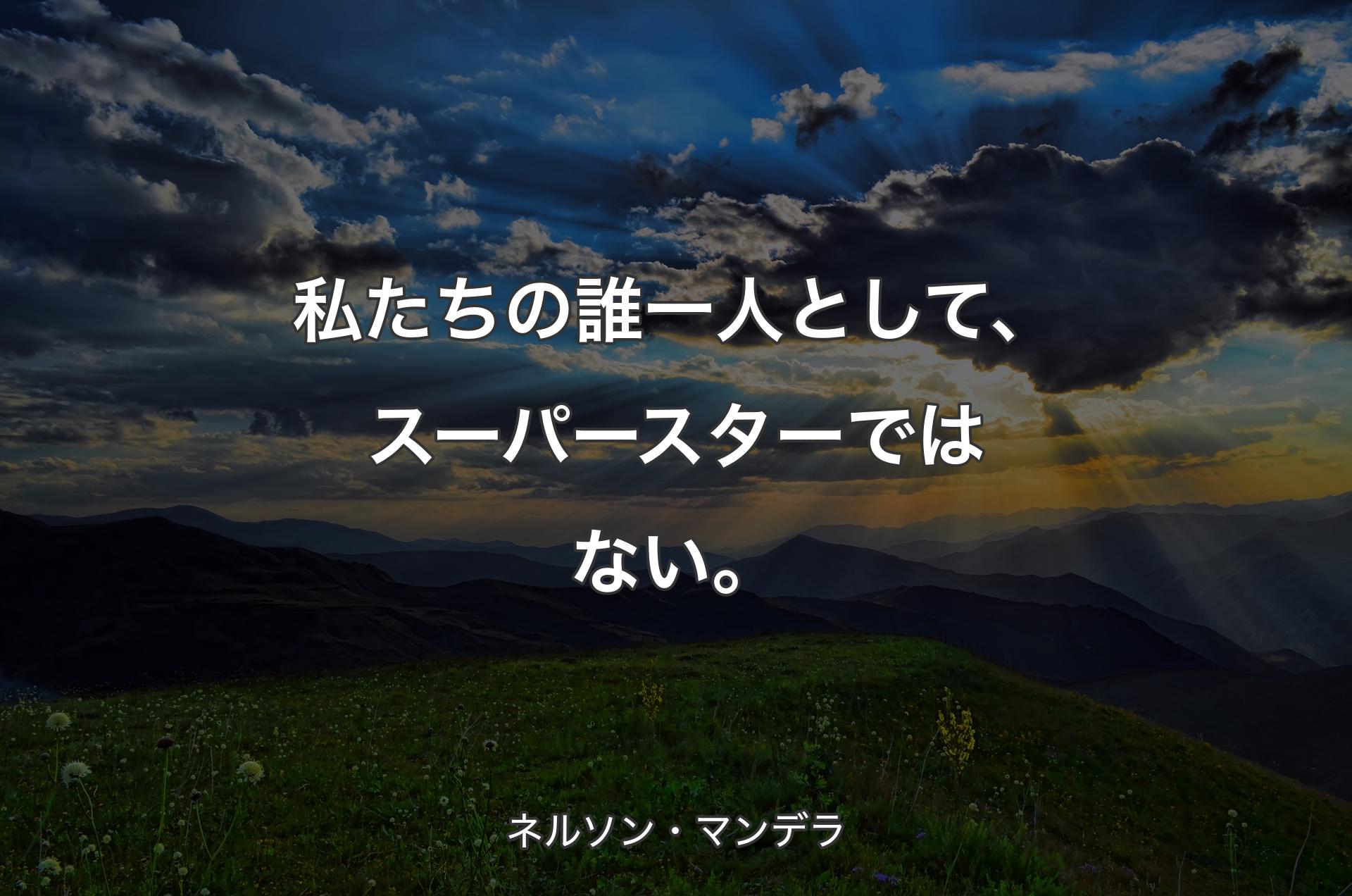 私たちの誰一人として、スーパースターではない。 - ネルソン・マンデラ