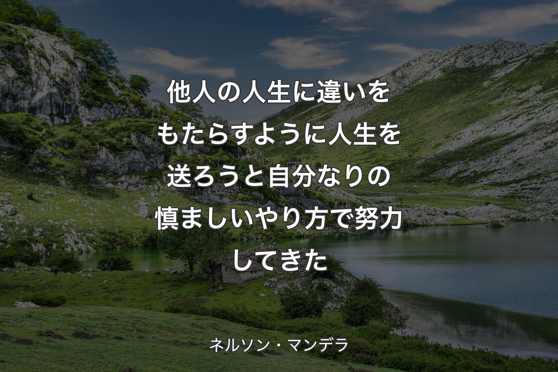 【背景1】他人の人生に違いをもたらすように人生を送ろうと自分なりの慎ましいやり方で努力してきた - ネルソン・マンデラ