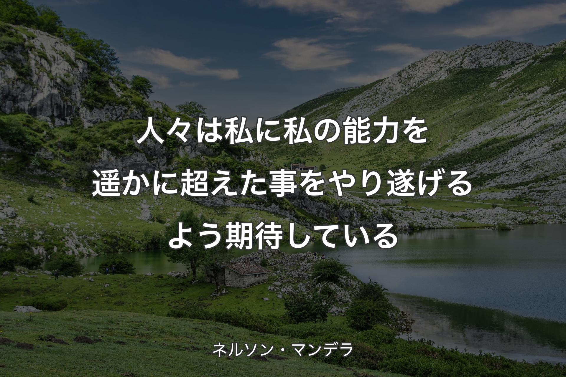 【背景1】人々は私に私の能力を遥かに超えた事をやり遂げるよう期待している - ネルソン・マンデラ