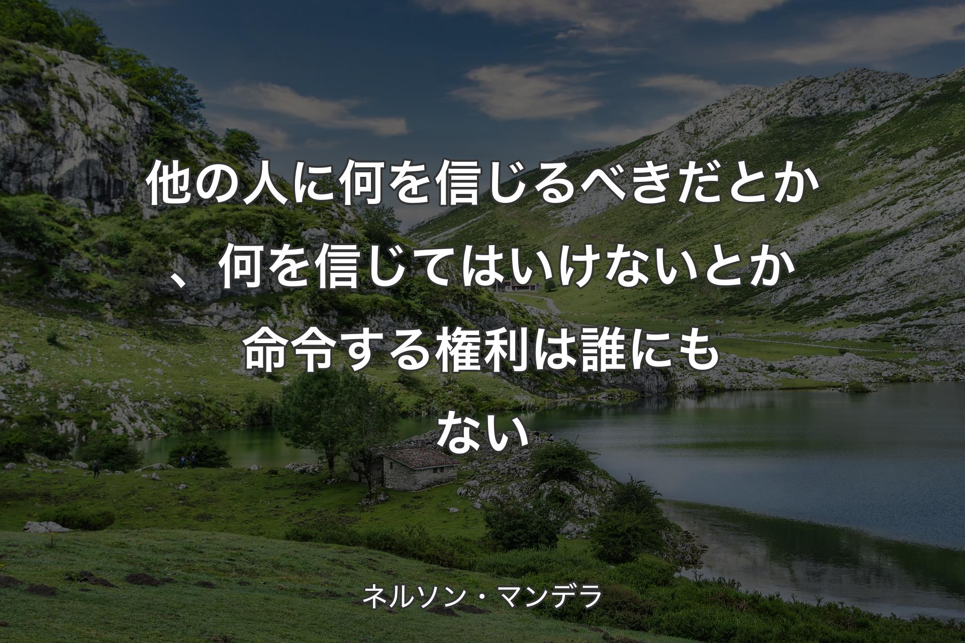 【背景1】他の人に何を信じるべきだとか、何を信じてはいけないとか命令する権利は誰にもない - ネルソン・マンデラ