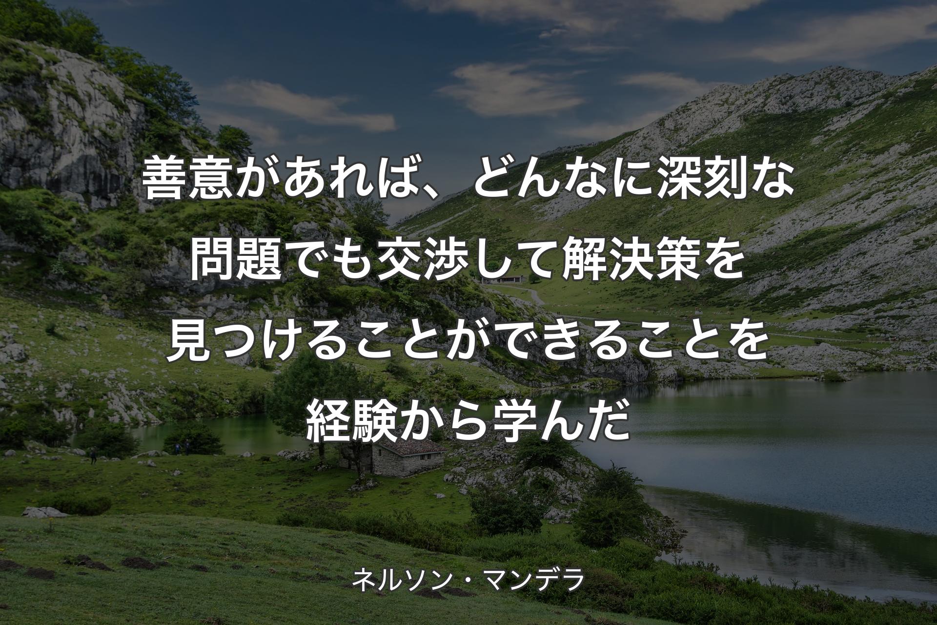 善意があれば、どんなに深刻な問題でも交渉して解決策を見つけることができることを経験から学んだ - ネルソン・マンデラ