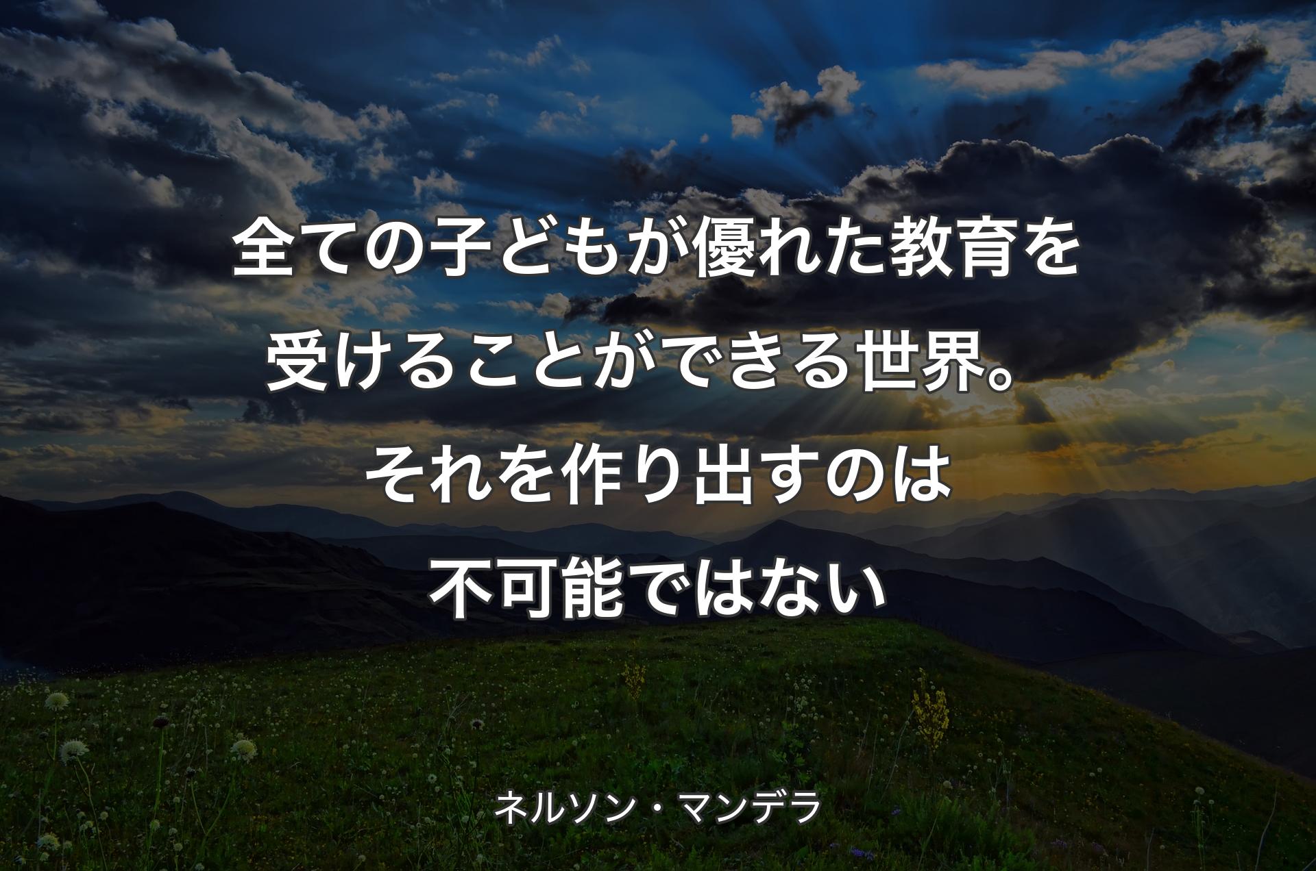 全ての子どもが優れた教育を受けることができる世界。それを作り出すのは不可能ではない - ネルソン・マンデラ