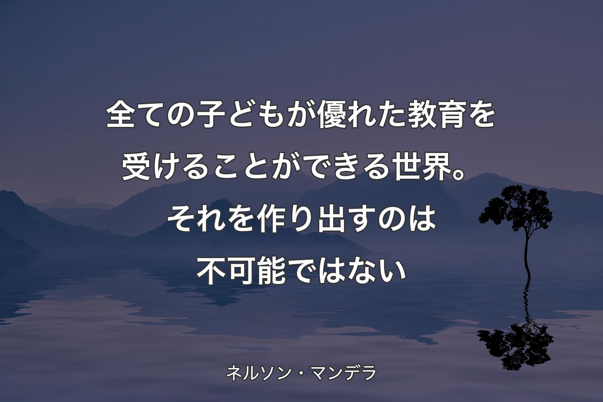 【背景4】全ての子どもが優れた教育を受けることができる世界。それを作り出すのは不可能ではない - ネルソン・マンデラ