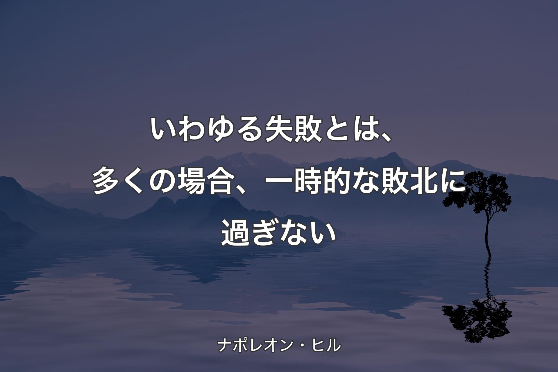 いわゆる失敗とは、多くの場合、一時的な敗北に過ぎない - ナポレオン・ヒル