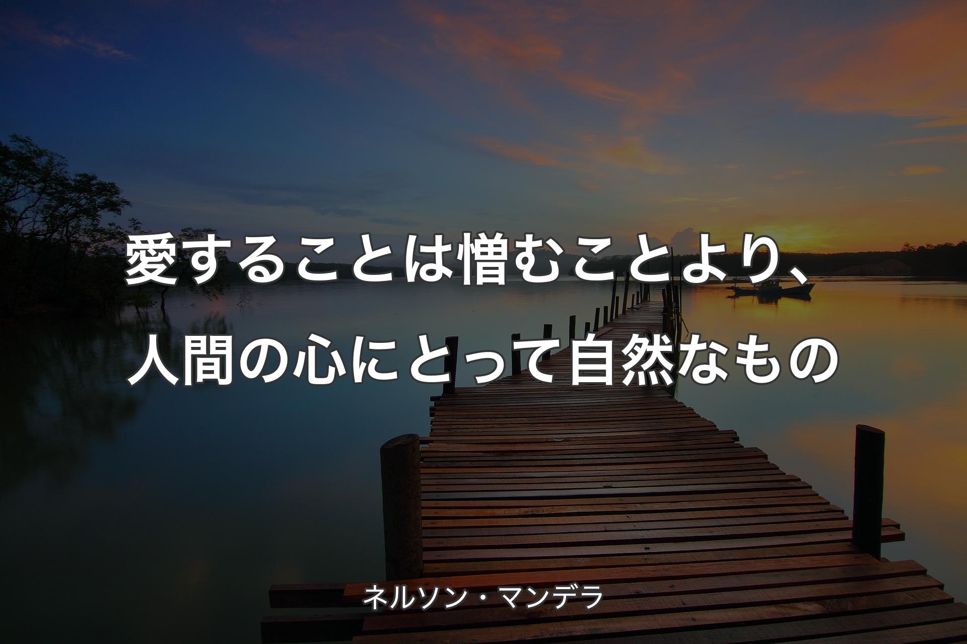 愛することは憎むことより、人間の心にとって自�然なもの - ネルソン・マンデラ