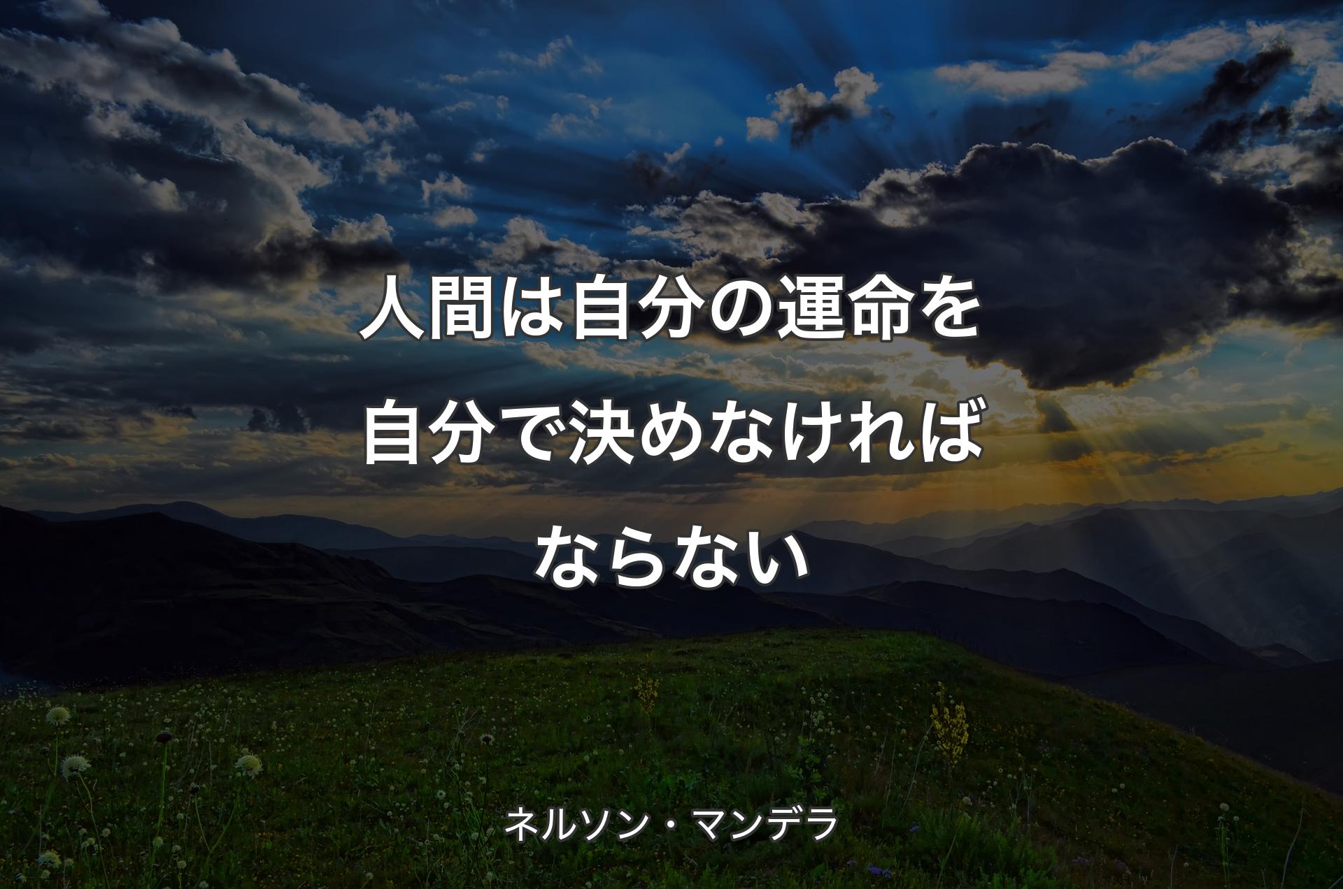 人間は�自分の運命を自分で決めなければならない - ネルソン・マンデラ