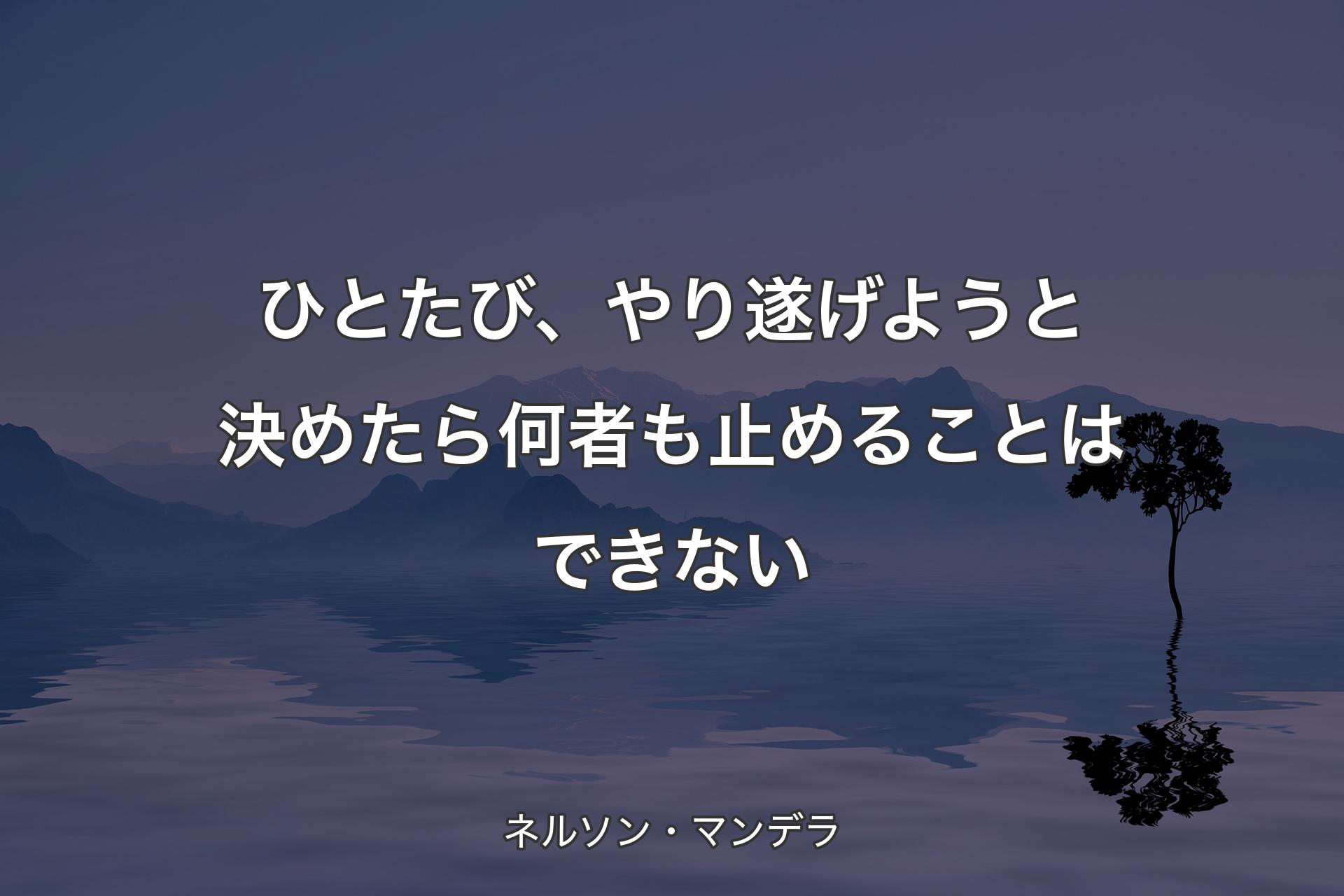 【�背景4】ひとたび、やり遂げようと決めたら何者も止めることはできない - ネルソン・マンデラ