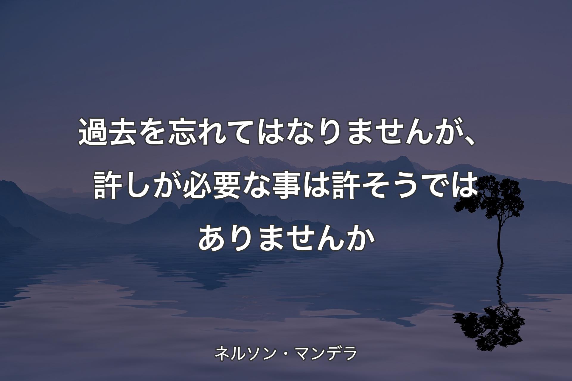 【背景4】過去を忘れてはなりませんが、許しが必要な事は許そうではありませんか - ネルソン・マンデラ