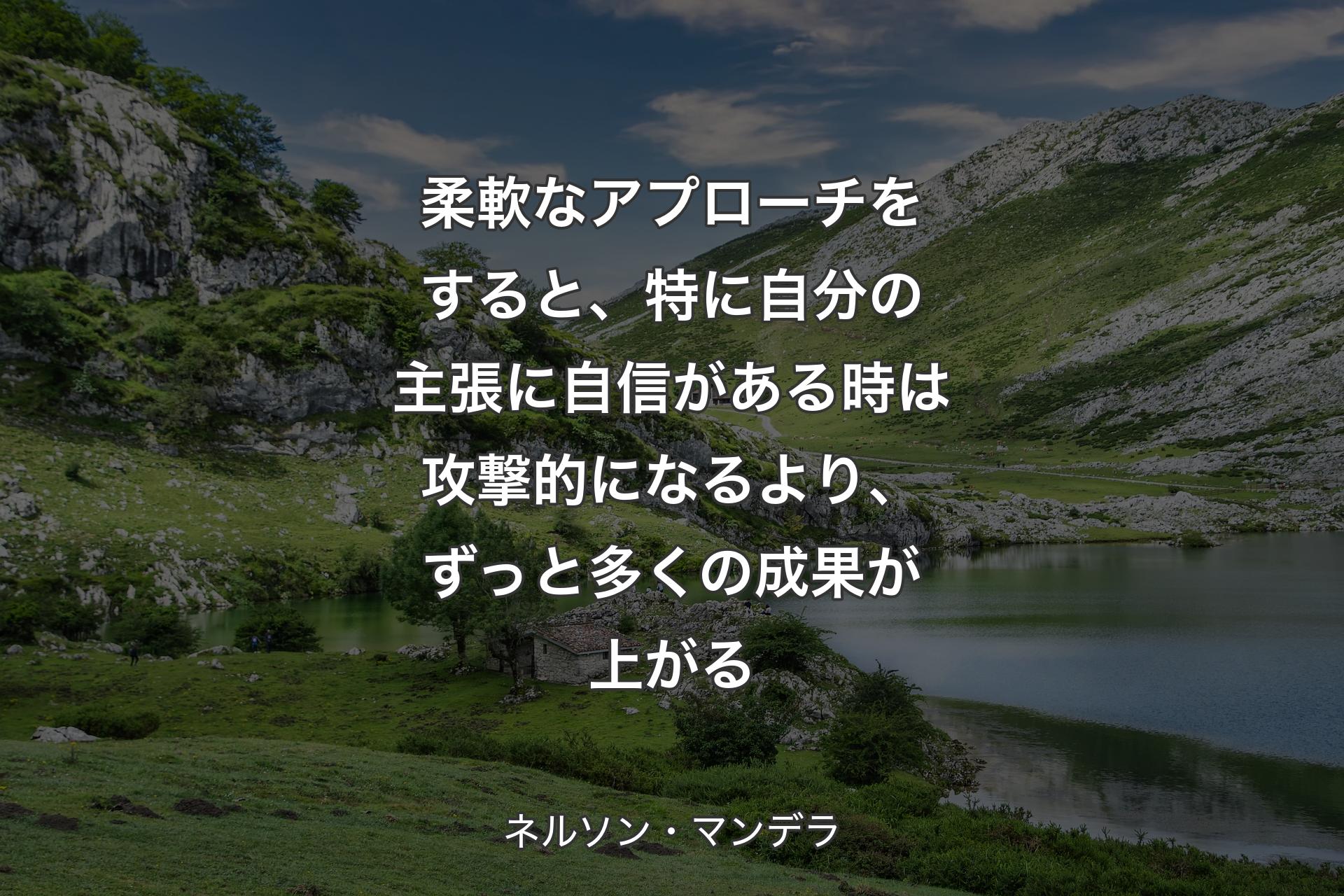 柔軟なアプローチ��をすると、特に自分の主張に自信がある時は攻撃的になるより、ずっと多くの成果が上がる - ネルソン・マンデラ