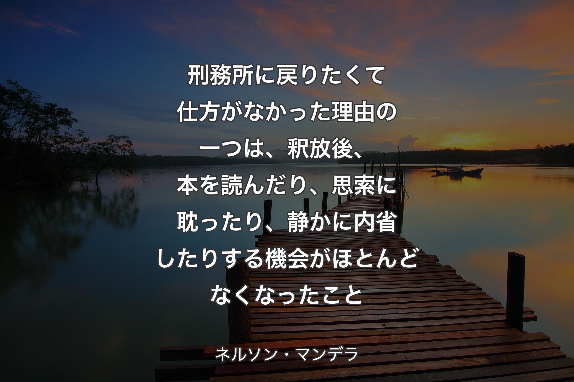 【背景3】刑務所に戻りたくて仕方がなかった理由の一つは、釈放後、本を読んだり、思索に耽ったり、静かに内省したりする機会がほとんどなくなったこと - ネルソン・マンデラ