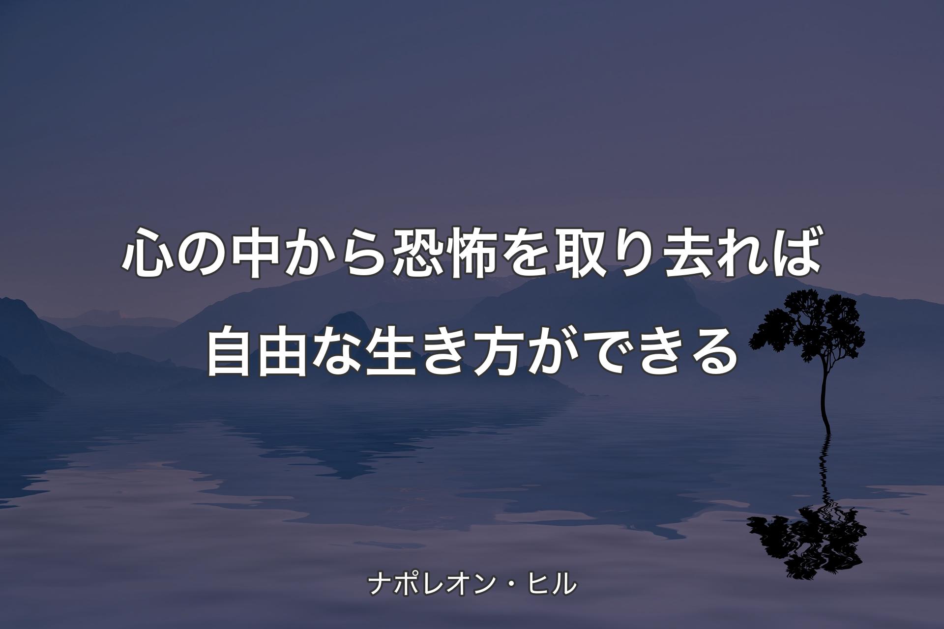 【背景4】心の中から恐怖を取り去れば自由な��生き方ができる - ナポレオン・ヒル