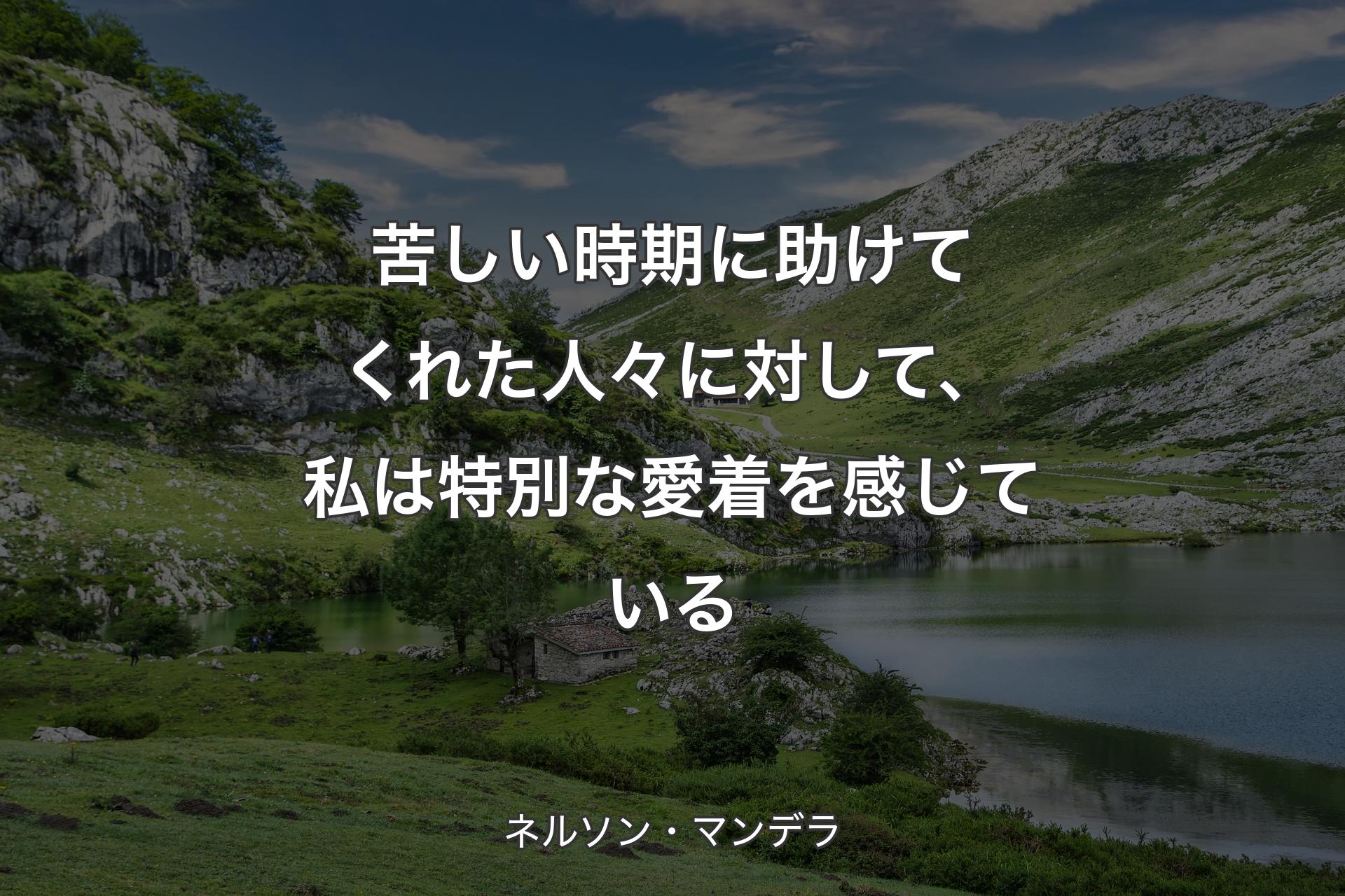 【背景1】苦しい時期に助けてくれた人々に対して、私は特別な愛着を感じている - ネルソン・マンデラ