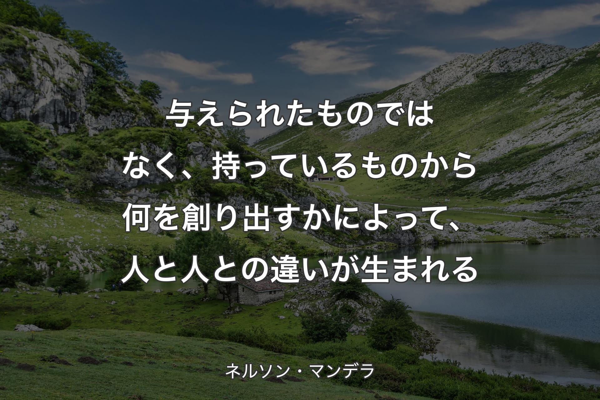 【背景1】与えられたものではなく、持っているものから何を創り出すかによって、人と人との違いが生まれる - ネルソン・マンデラ