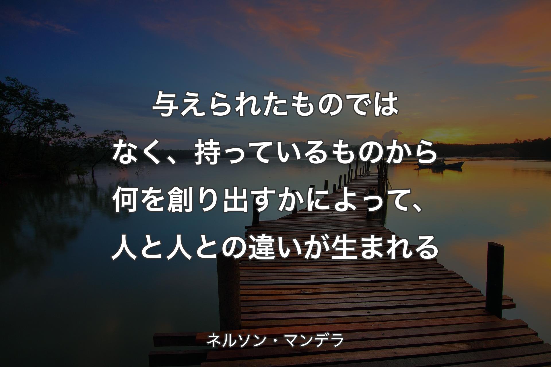 【背景3】与えら�れたものではなく、持っているものから何を創り出すかによって、人と人との違いが生まれる - ネルソン・マンデラ