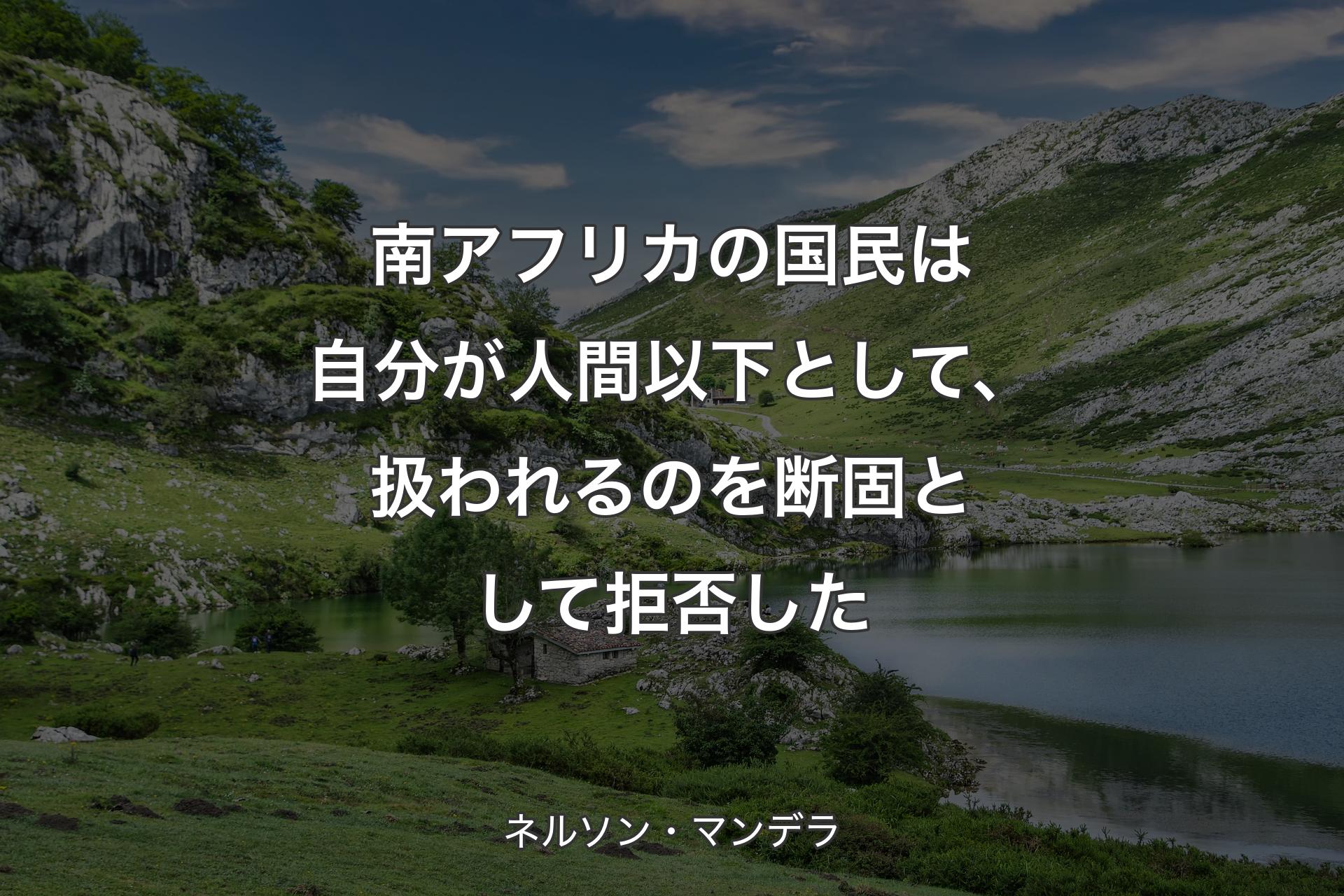 【背景1】南アフリカの国民は自分が人間以下として、扱われるのを断固として拒否した - ネルソン・マンデラ