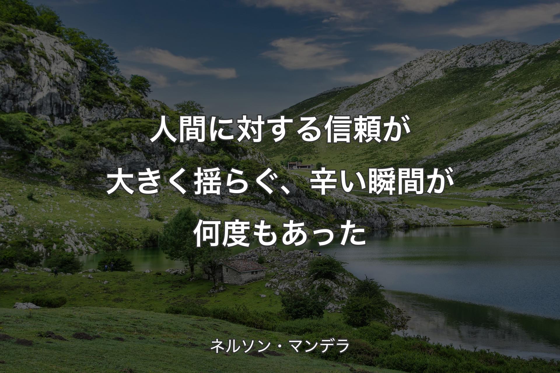 【背景1】人間に対する信頼が大きく揺らぐ、辛い瞬間が何度もあった - ネルソン・マンデラ