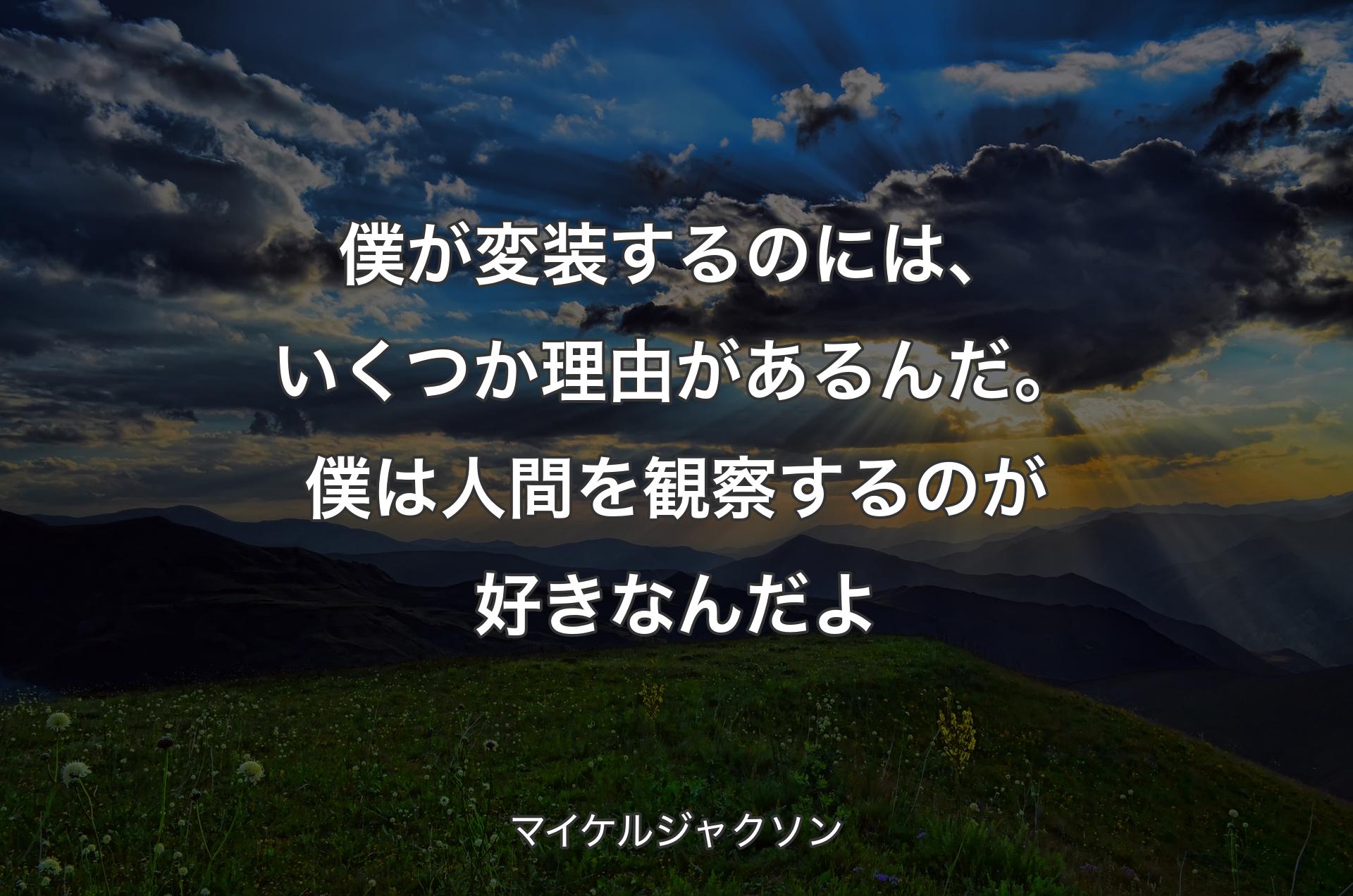 僕が変装するのには、いくつか理由があるんだ。僕は人間を観察するのが好きなんだよ - マイケルジャクソン