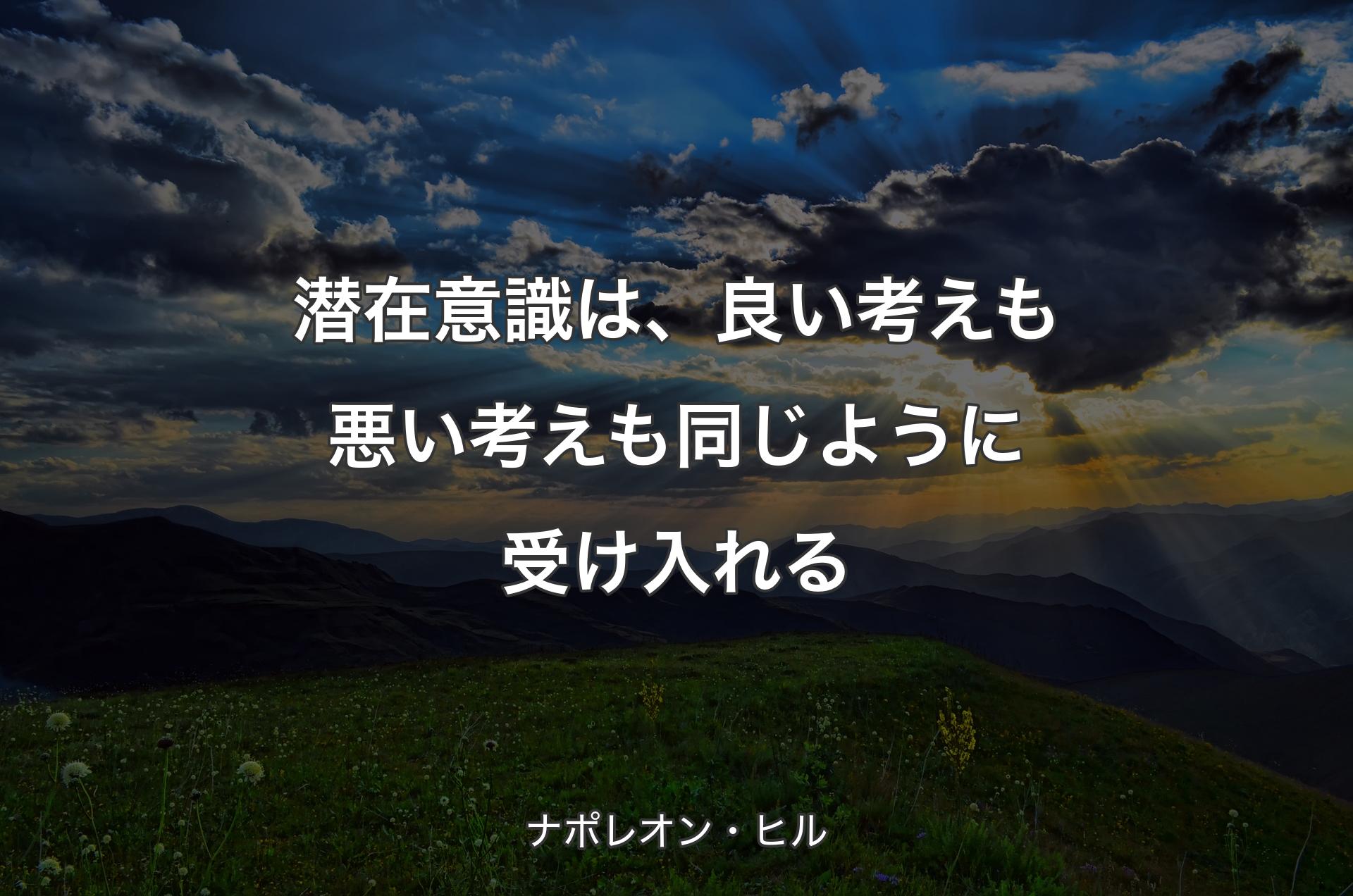 潜在意識は、良い考えも悪い考えも同じように受け入れる - ナポレオン・ヒル