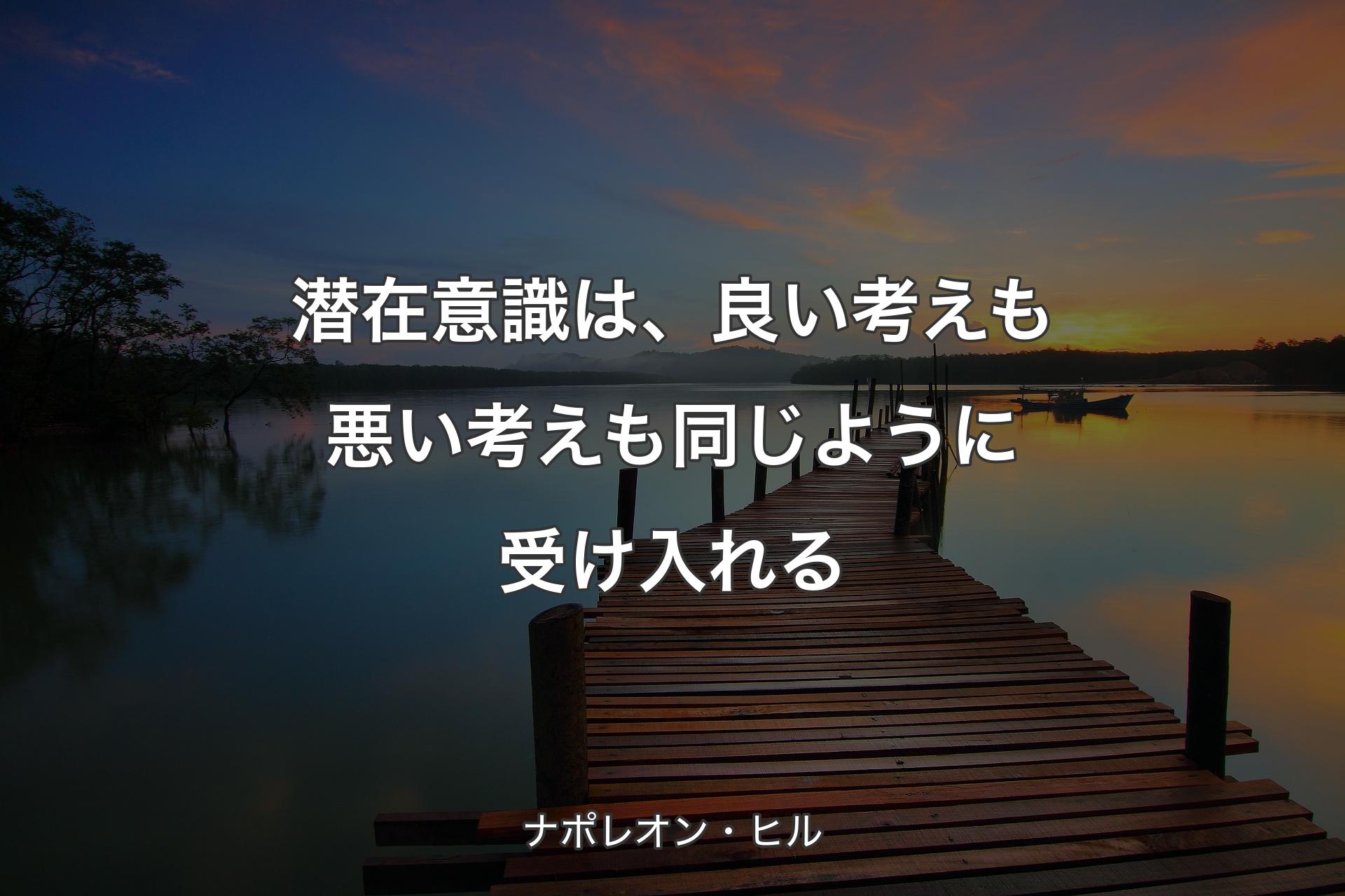 【背景3】潜在意識は、良い考えも悪い考えも同じように受け入れる - ナポレオン・ヒル