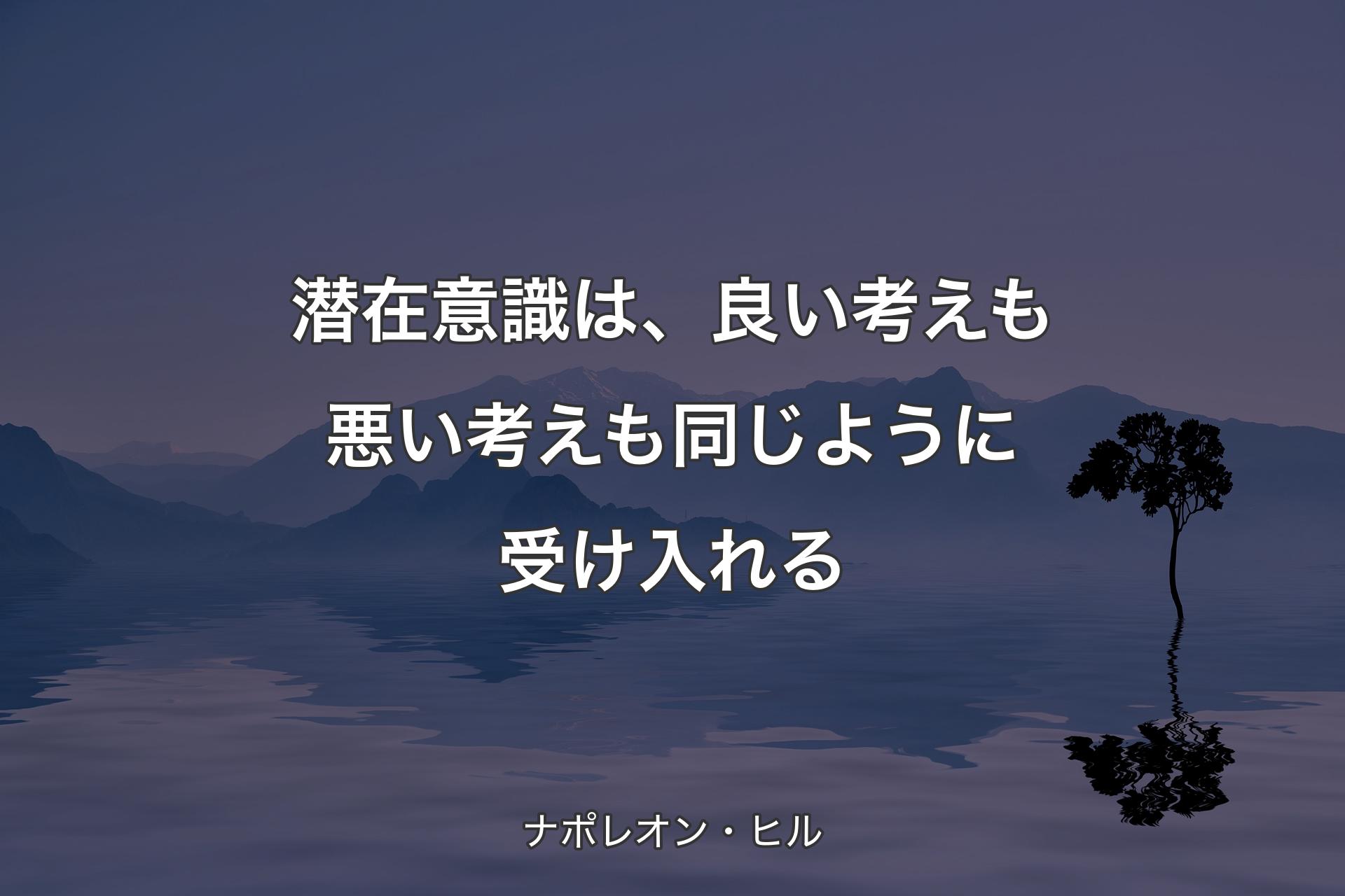 潜在意識は、良い考えも悪い考えも同じように受け入れる - ナポレオン・ヒル