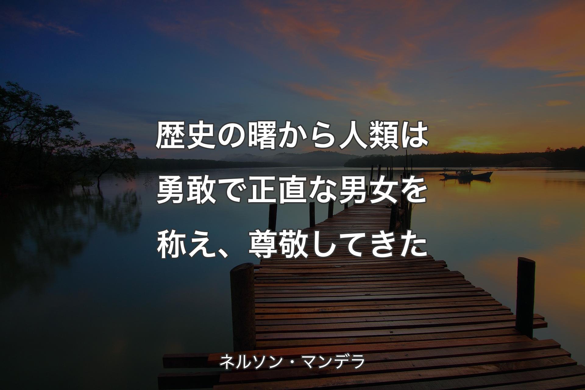 【背景3】歴史の曙から人類は勇敢で正直な男女を称え、尊敬してきた - ネルソン・マンデラ